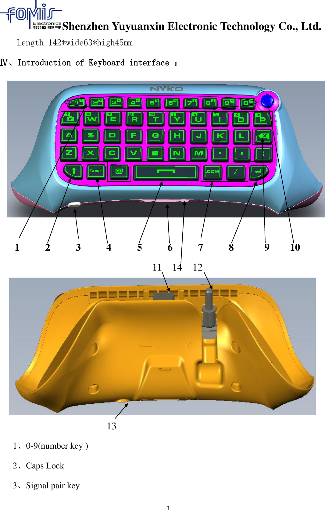 Shenzhen Yuyuanxin Electronic Technology Co., Ltd.  3 Length 142*wide63*high45mm Ⅳ、Introduction of Keyboard interface ：  1          2          3          4        5          6    7          8      9  10               11 14 12           13 1、0-9(number key )     2、Caps Lock                   3、Signal pair key 