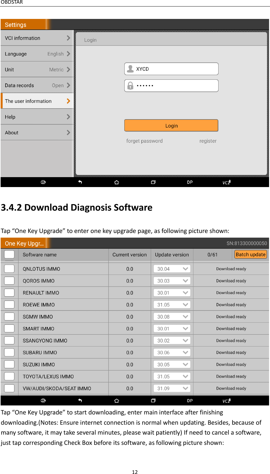 OBDSTAR                                                                                       12   3.4.2 Download Diagnosis Software Tap “One Key Upgrade” to enter one key upgrade page, as following picture shown:  Tap “One Key Upgrade” to start downloading, enter main interface after finishing downloading.(Notes: Ensure internet connection is normal when updating. Besides, because of many software, it may take several minutes, please wait patiently) If need to cancel a software, just tap corresponding Check Box before its software, as following picture shown: 