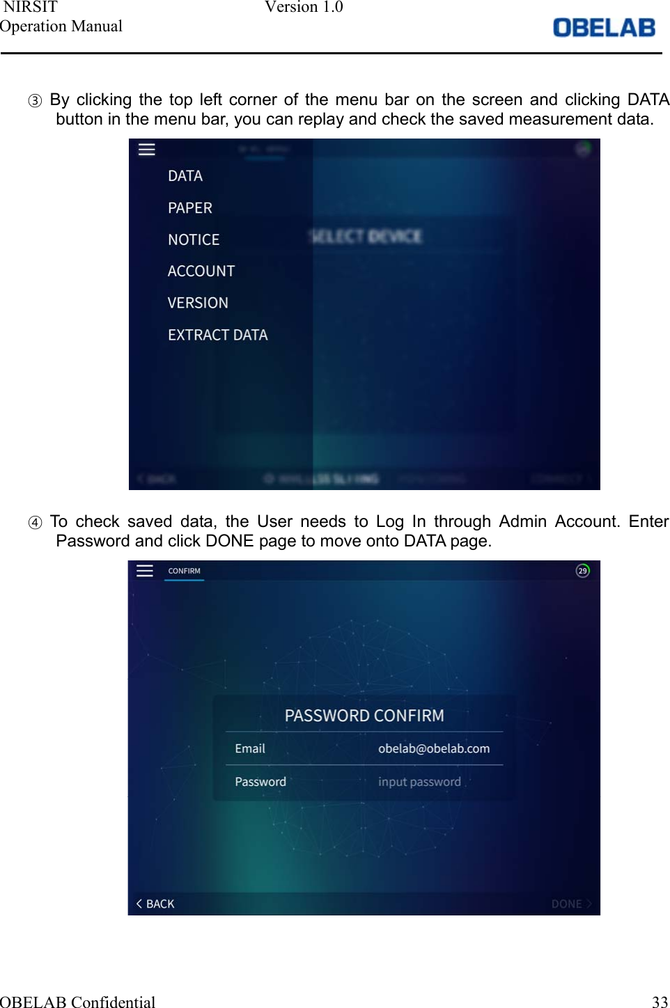  NIRSIT  Version 1.0 Operation Manual OBELAB Confidential  33③By  clicking  the  top  left  corner  of  the  menu  bar  on  the  screen  and  clicking  DATAbutton in the menu bar, you can replay and check the saved measurement data.④To  check  saved  data,  the  User  needs  to  Log  In  through  Admin  Account.  EnterPassword and click DONE page to move onto DATA page.