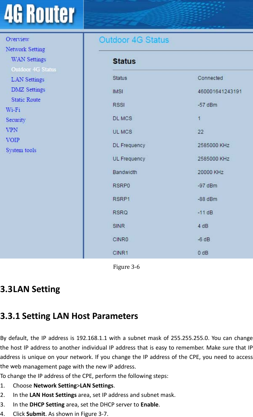    Figure3‐63.3 LANSetting3.3.1 SettingLANHostParametersBydefault,theIPaddressis192.168.1.1withasubnetmaskof255.255.255.0.YoucanchangethehostIPaddresstoanotherindividualIPaddressthatiseasytoremember.MakesurethatIPaddressisuniqueonyournetwork.IfyouchangetheIPaddressoftheCPE,youneedtoaccessthewebmanagementpagewiththenewIPaddress.TochangetheIPaddressoftheCPE,performthefollowingsteps:1. ChooseNetworkSetting&gt;LANSettings.2. IntheLANHostSettingsarea,setIPaddressandsubnetmask.3. IntheDHCPSettingarea,settheDHCPservertoEnable.4. ClickSubmit.AsshowninFigure3‐7.