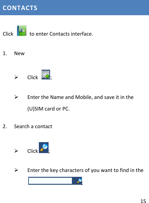  15 CONTACTS Click    to enter Contacts interface. 1. New  Click  ;  Enter the Name and Mobile, and save it in the (U)SIM card or PC. 2. Search a contact  Click ;  Enter the key characters of you want to find in the; 