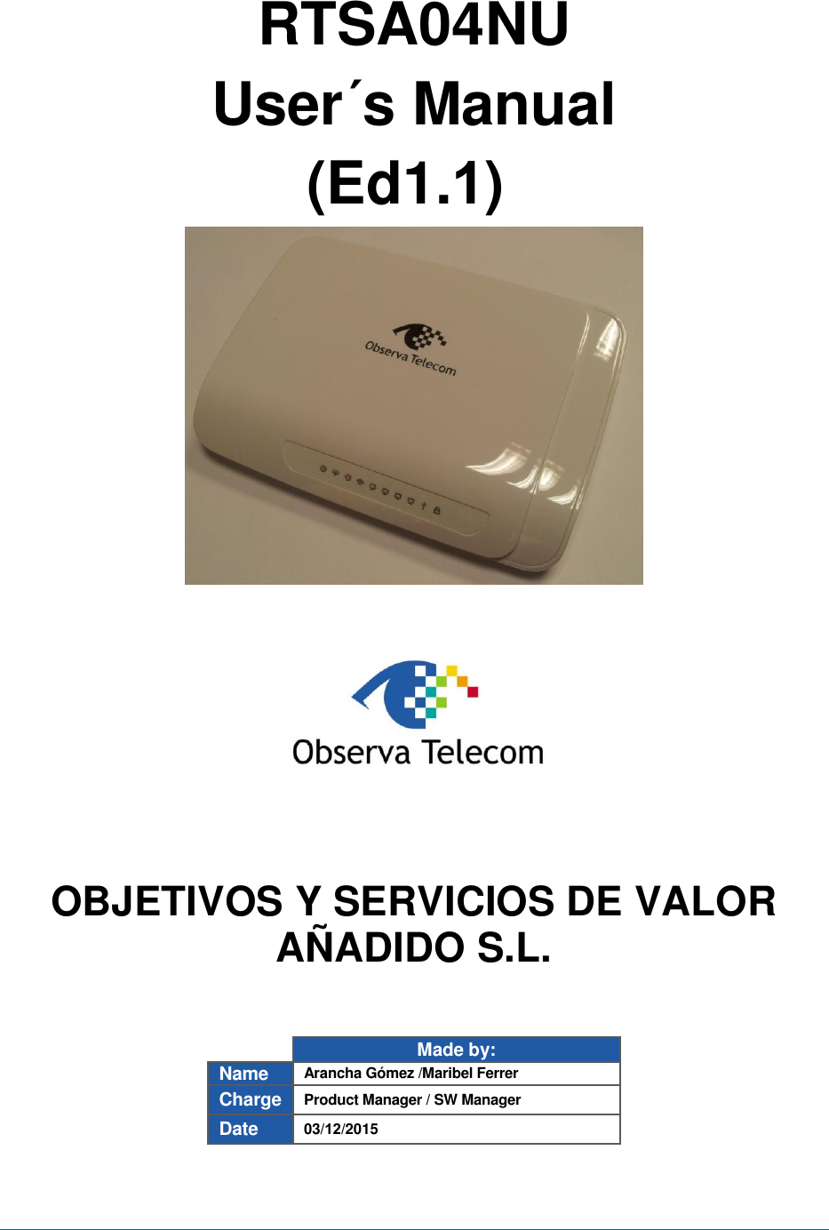 RTSA04NU User´s Manual  (Ed1.1) OBJETIVOS Y SERVICIOS DE VALOR AÑADIDO S.L. Made by: Name  Arancha Gómez /Maribel Ferrer Charge  Product Manager / SW Manager Date  03/12/2015 