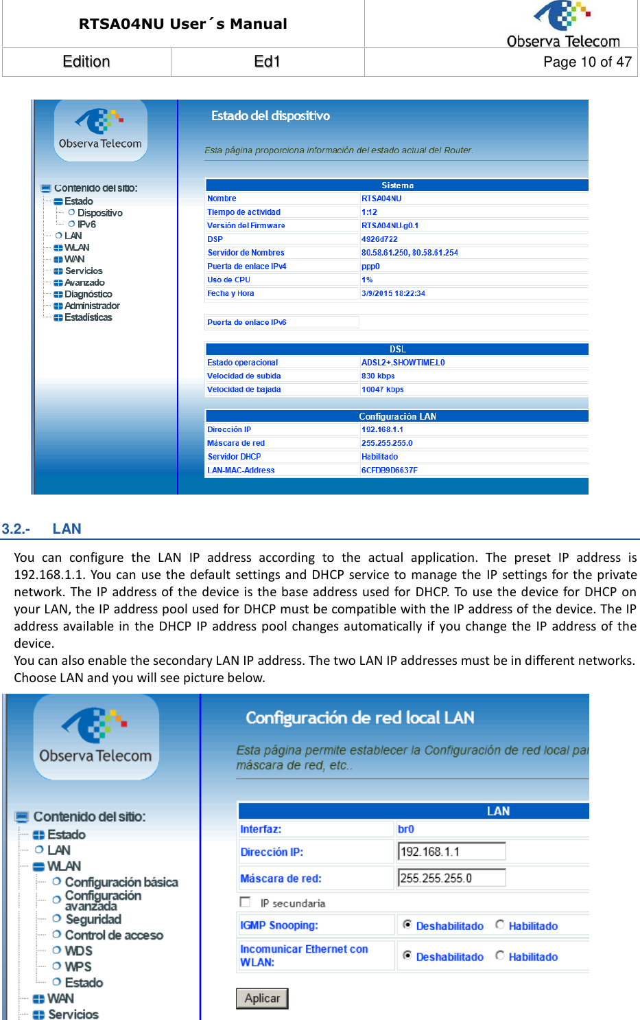 RTSA04NU User´s Manual  EEddiittiioonn  EEdd11  Page 10 of 47                  3.2.-   LAN You  can  configure  the  LAN  IP  address  according  to  the  actual  application.  The  preset  IP  address  is 192.168.1.1. You  can use the  default  settings and DHCP service  to manage the  IP settings  for  the private network. The IP address of  the device is the base  address used for DHCP. To use  the device  for DHCP  on your LAN, the IP address pool used for DHCP must be compatible with the IP address of the device. The IP address available  in the  DHCP IP address pool changes automatically  if you  change the  IP address  of  the device. You can also enable the secondary LAN IP address. The two LAN IP addresses must be in different networks. Choose LAN and you will see picture below.     