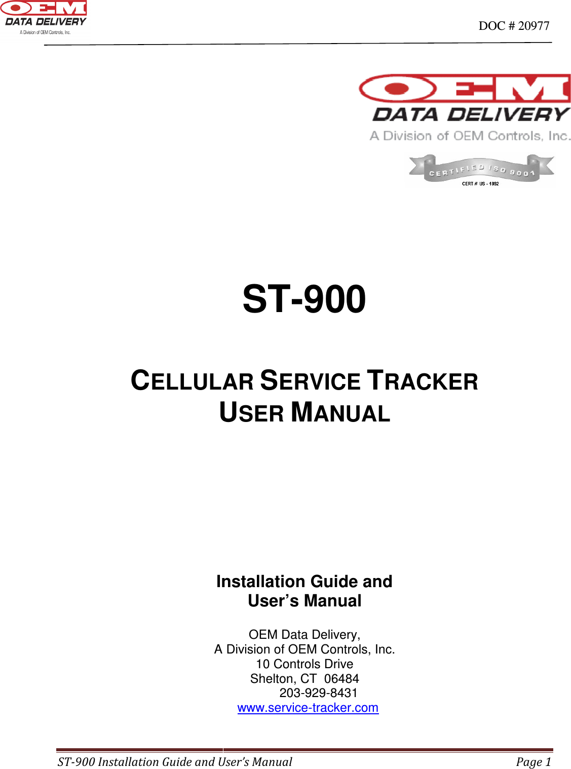                                                                                                                              ST-900 Installation Guide and User’s Manual     CELLULAR UInstallation Guide and A Division of OEM Controls, Inc.                                                                                                                                                                                       900 Installation Guide and User’s Manual     ST-900   ELLULAR SERVICE TRACKERUSER MANUAL      Installation Guide and User’s Manual OEM Data Delivery, A Division of OEM Controls, Inc. 10 Controls Drive Shelton, CT  06484          203-929-8431                 www.service-tracker.com          DOC # 20977 Page 1 RACKER 