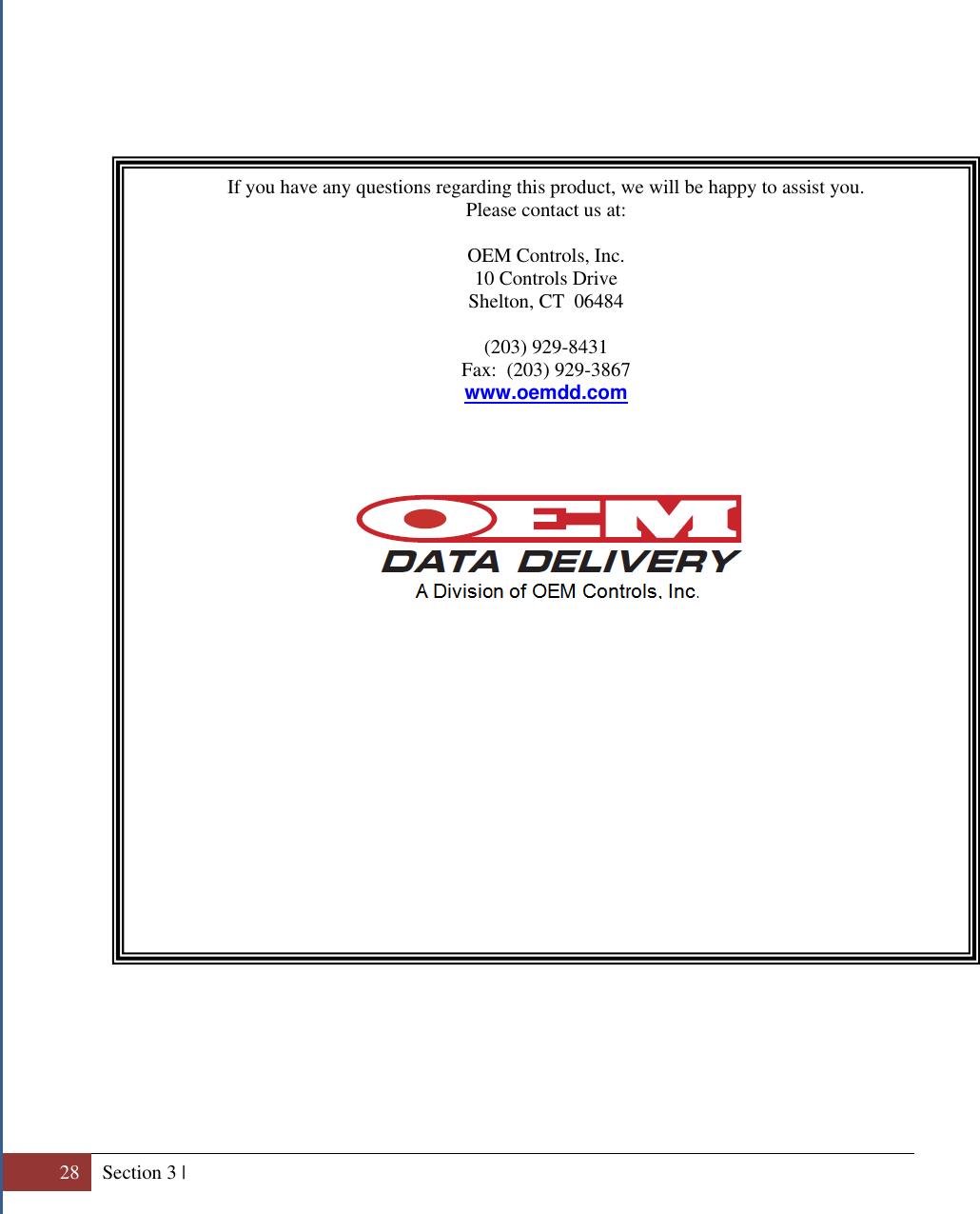  28 Section 3 |                                              If you have any questions regarding this product, we will be happy to assist you. Please contact us at:  OEM Controls, Inc. 10 Controls Drive Shelton, CT  06484  (203) 929-8431 Fax:  (203) 929-3867 www.oemdd.com   