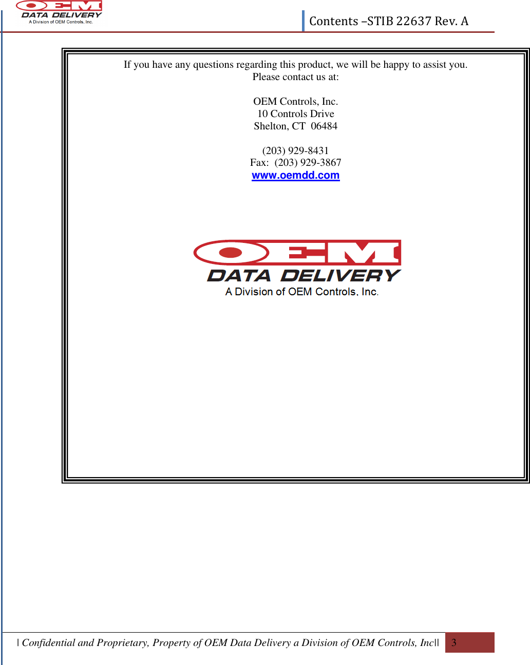  Contents –STIB 22637 Rev. A  | Confidential and Proprietary, Property of OEM Data Delivery a Division of OEM Controls, Inc||  3                                          If you have any questions regarding this product, we will be happy to assist you. Please contact us at:  OEM Controls, Inc. 10 Controls Drive Shelton, CT  06484  (203) 929-8431 Fax:  (203) 929-3867 www.oemdd.com   