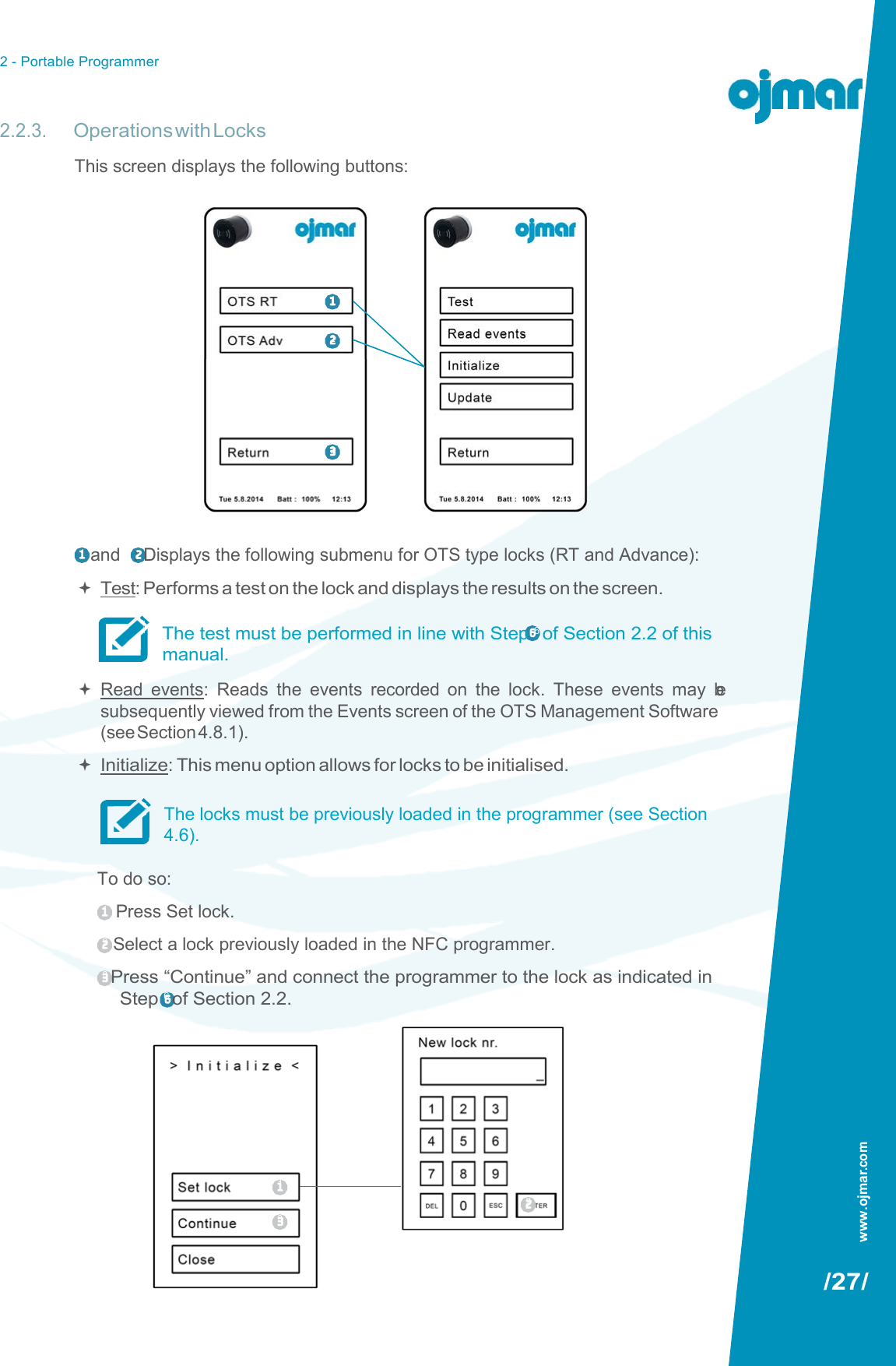2 - Portable Programmer   2.2.3. Operations with Locks This screen displays the following buttons:       1  2      3     1  and 2 : Displays the following submenu for OTS type locks (RT and Advance):  Test: Performs a test on the lock and displays the results on the screen.  The test must be performed in line with Step 6 of Section 2.2 of this manual.  Read  events:  Reads  the  events  recorded  on  the  lock.  These  events  may  be subsequently viewed from the Events screen of the OTS Management Software (see Section 4.8.1).  Initialize: This menu option allows for locks to be initialised.  The locks must be previously loaded in the programmer (see Section 4.6).  To do so: 1   Press Set lock. 2  Select a lock previously loaded in the NFC programmer. 3 Press “Continue” and connect the programmer to the lock as indicated in Step 6 of Section 2.2.          1 2 3  /27/ www.ojmar.com 