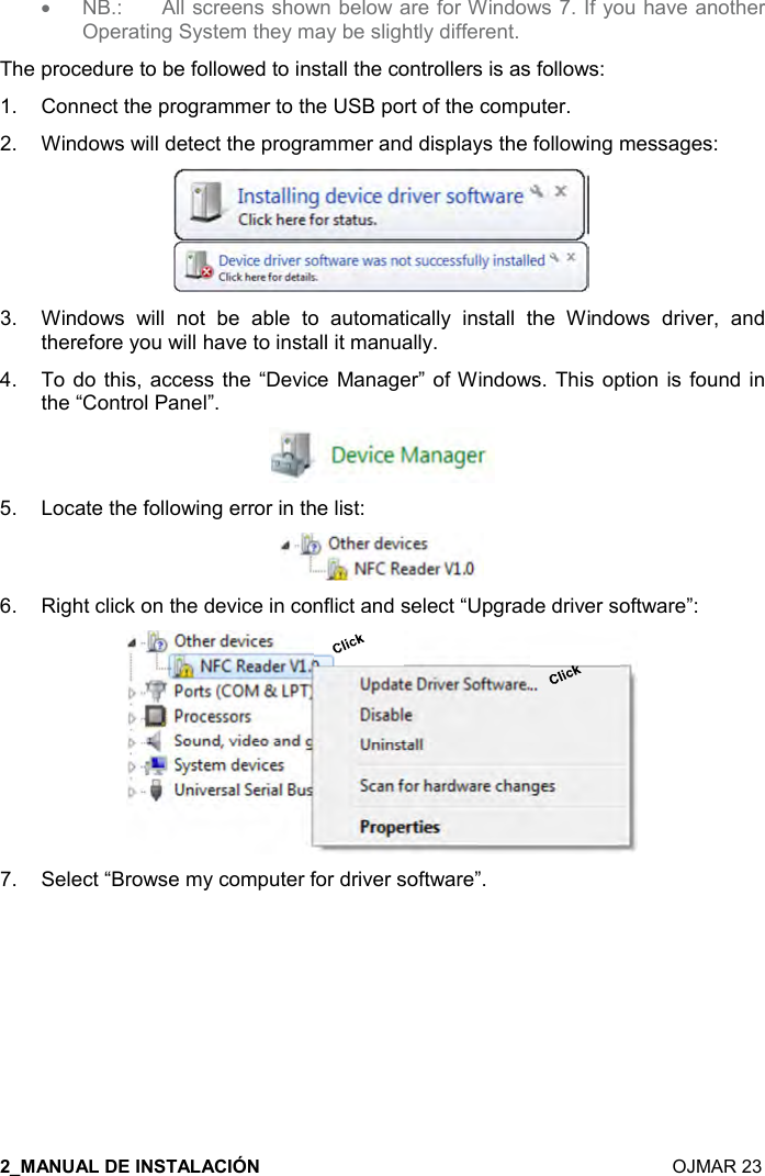   OJMAR 23 •  NB.:  All screens shown below are for Windows 7. If you have another Operating System they may be slightly different. The procedure to be followed to install the controllers is as follows: 1. Connect the programmer to the USB port of the computer.2. Windows will detect the programmer and displays the following messages:3. Windows  will  not  be  able  to  automatically  install  the  Windows  driver,  andtherefore you will have to install it manually.4. To do this,  access the “Device Manager” of Windows. This  option is found inthe “Control Panel”.5. Locate the following error in the list:6. Right click on the device in conflict and select “Upgrade driver software”:7. Select “Browse my computer for driver software”.