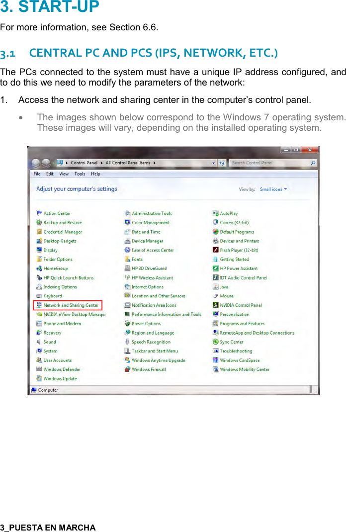  7   For more information, see Section 6.6. 3.1CENTRAL PC AND PCS (IPS, NETWORK, ETC.) The PCs connected to the system must have a unique IP address configured, and to do this we need to modify the parameters of the network: 1.  Access the network and sharing center in the computer’s control panel. •  The images shown below correspond to the Windows 7 operating system. These images will vary, depending on the installed operating system.   