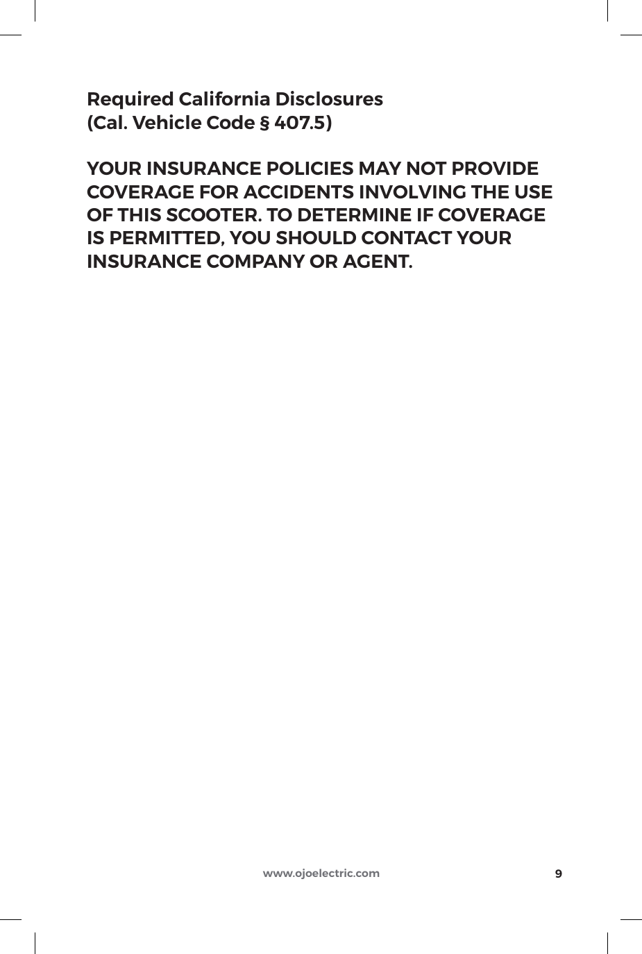 Required California Disclosures (Cal. Vehicle Code § 407.5)YOUR INSURANCE POLICIES MAY NOT PROVIDE COVERAGE FOR ACCIDENTS INVOLVING THE USE OF THIS SCOOTER. TO DETERMINE IF COVERAGE IS PERMITTED, YOU SHOULD CONTACT YOUR INSURANCE COMPANY OR AGENT.9www.ojoelectric.com