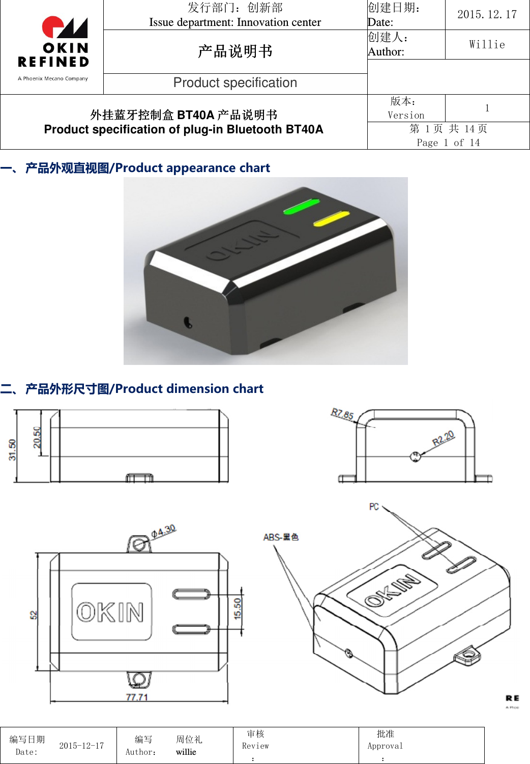                                 发行部门：创新部 Issue department: Innovation center 创建日期： Date:  2015.12.17 产品说明书产品说明书产品说明书产品说明书 创建人： Author:  Willie  Product specification 外挂蓝牙控制盒外挂蓝牙控制盒外挂蓝牙控制盒外挂蓝牙控制盒 BT40A 产品说明书产品说明书产品说明书产品说明书 Product specification of plug-in Bluetooth BT40A 版本： Version  1 第 1 页 共 14 页 Page 1 of 14  编写日期Date:           2015-12-17 编写Author： 周位礼 willie 审核Review：  批准Approval：   一、    产品外观直视图/Product appearance chart   二、    产品外形尺寸图/Product dimension chart   