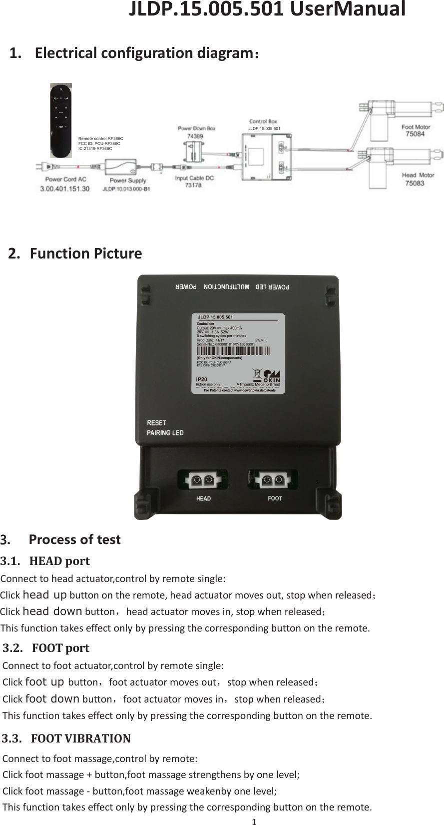 1:&gt;W͘ϭϱ͘ϬϬϱ͘ϱϬϭhƐĞƌDĂŶƵĂů1. Electricalconfigurationdiagram˖ 6XUIKYYULZKYZ͵.1. HEADportConnecttoheadactuator,controlbyremotesingle:Clickhead upbuttonontheremote,headactuatormovesout,stopwhenreleased˗Clickheaddownbuttonˈheadactuatormovesin,stopwhenreleased˗Thisfunctiontakeseffectonlybypressingthecorrespondingbuttonontheremote.͵.2. FOOTportConnecttofootactuator,controlbyremotesingle:Clickfoot up buttonˈfootactuatormovesoutˈstopwhenreleased˗Clickfoot downbuttonˈfootactuatormovesinˈstopwhenreleased˗Thisfunctiontakeseffectonlybypressingthecorrespondingbuttonontheremote.͵.3. FOOTVIBRATIONConnecttofootmassage,controlbyremote:Clickfootmassage+button,footmassagestrengthensbyonelevel;ClickfootmassageͲbutton,footmassageweakenbyonelevel;Thisfunctiontakeseffectonlybypressingthecorrespondingbuttonontheremote.-/&apos;35HPRWHFRQWURO5)&amp;)&amp;&amp;,&apos;3&amp;85)&amp;,&amp;5)&amp;2. FunctionPicture