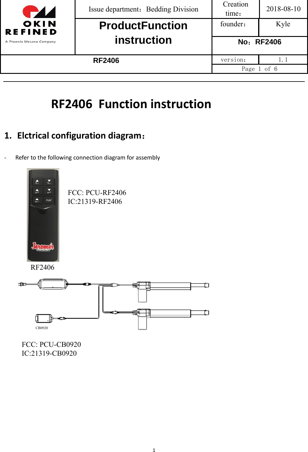 Issue department：Bedding Division  Creation time： 2018-08-10 ProductFunction instruction founder： Kyle No：RF2406 RF2406 version：  1.1 Page 1 of 6 1RF2406  Functioninstruction1. Elctricalconfigurationdiagram：‐ RefertothefollowingconnectiondiagramforassemblyCB0920RF2406FCC: PCU-RF2406 IC:21319-RF2406FCC: PCU-CB0920 IC:21319-CB0920