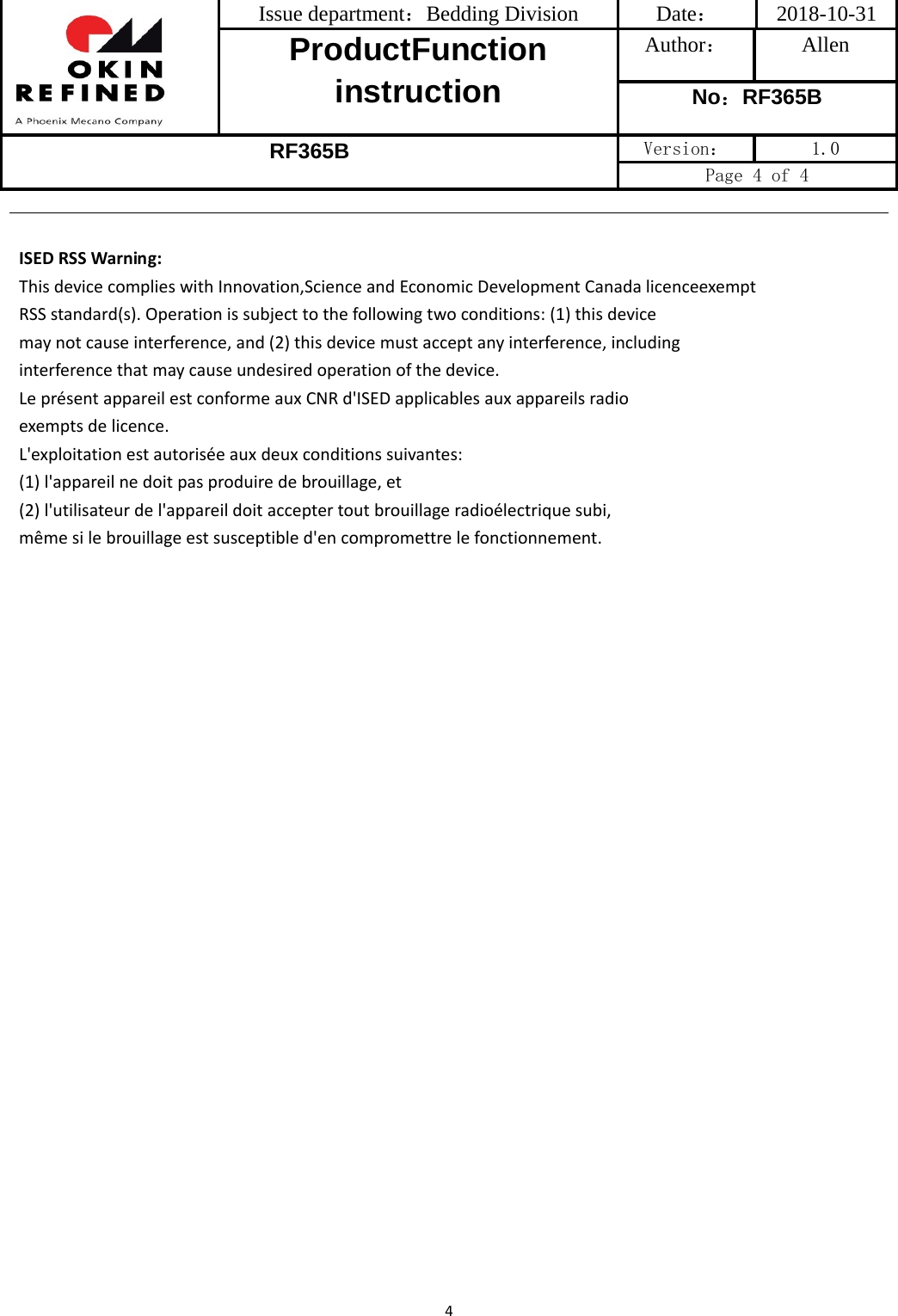 Issue department：Bedding Division  Date： 2018-10-31 ProductFunction instruction Author： Allen No：RF365B RF365B Version：  1.0 Page 4 of 4 4ISEDRSSWarning:ThisdevicecomplieswithInnovation,ScienceandEconomicDevelopmentCanadalicenceexemptRSSstandard(s).Operationissubjecttothefollowingtwoconditions:(1)thisdevicemaynotcauseinterference,and(2)thisdevicemustacceptanyinterference,includinginterferencethatmaycauseundesiredoperationofthedevice.LeprésentappareilestconformeauxCNRd&apos;ISEDapplicablesauxappareilsradioexemptsdelicence.L&apos;exploitationestautoriséeauxdeuxconditionssuivantes:(1)l&apos;appareilnedoitpasproduiredebrouillage,et(2)l&apos;utilisateurdel&apos;appareildoitacceptertoutbrouillageradioélectriquesubi,mêmesilebrouillageestsusceptibled&apos;encompromettrelefonctionnement.