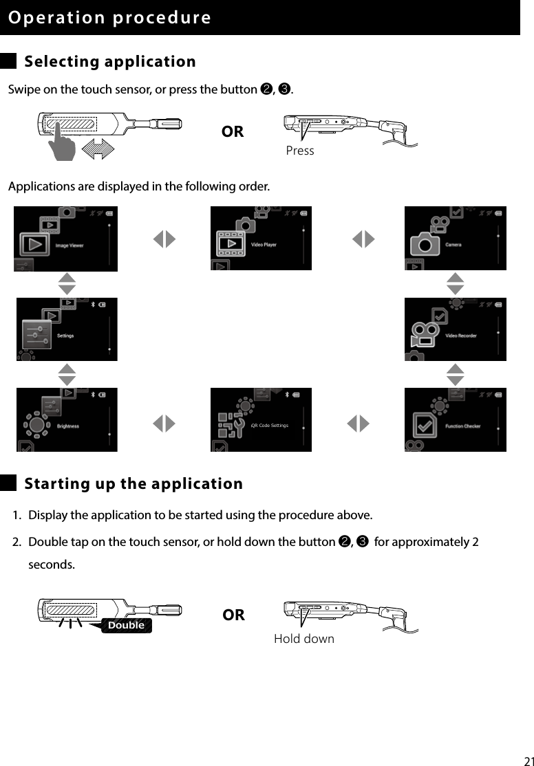 21USBOperation procedureSelecting applicationSwipe on the touch sensor, or press the button ❷, ❸.Applications are displayed in the following order.Starting up the application1.  Display the application to be started using the procedure above.2.  Double tap on the touch sensor, or hold down the button ❷, ❸  for approximately 2 seconds.ORHold downUSBDoubleQR Code SettingsORPress