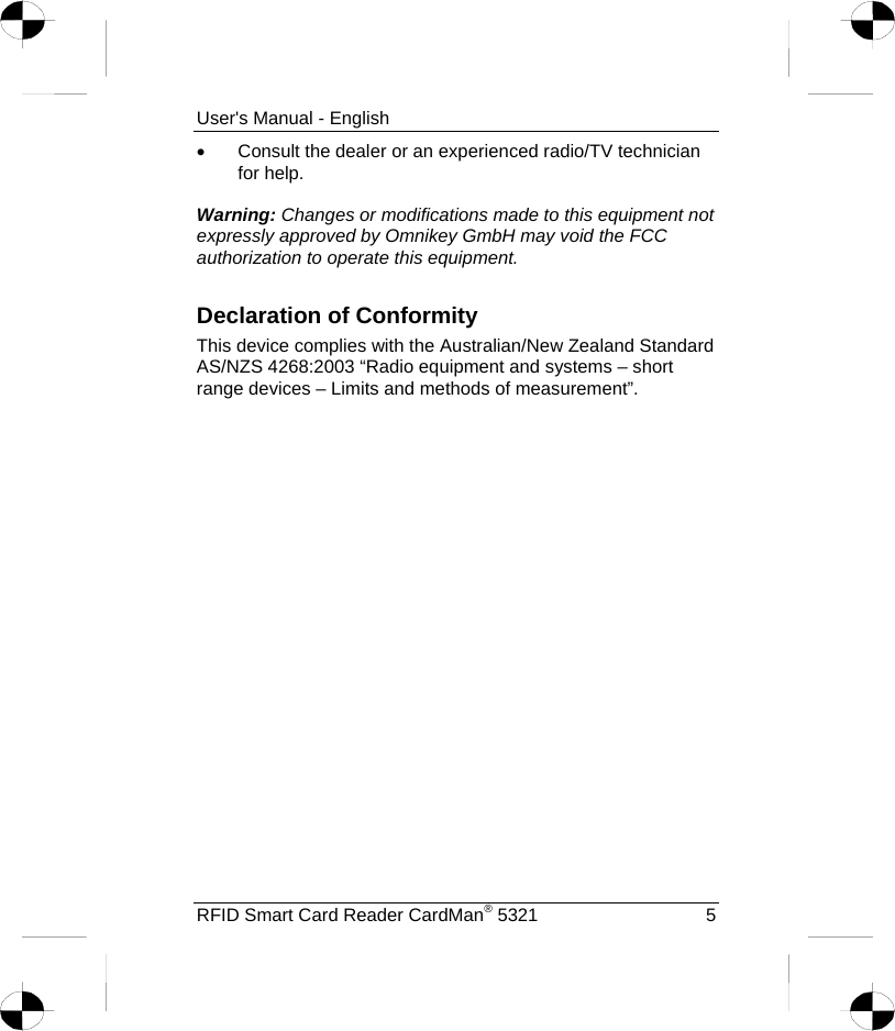 User&apos;s Manual - English •  Consult the dealer or an experienced radio/TV technician for help.  Warning: Changes or modifications made to this equipment not expressly approved by Omnikey GmbH may void the FCC authorization to operate this equipment.  Declaration of Conformity This device complies with the Australian/New Zealand Standard AS/NZS 4268:2003 “Radio equipment and systems – short range devices – Limits and methods of measurement”. RFID Smart Card Reader CardMan® 5321  5 