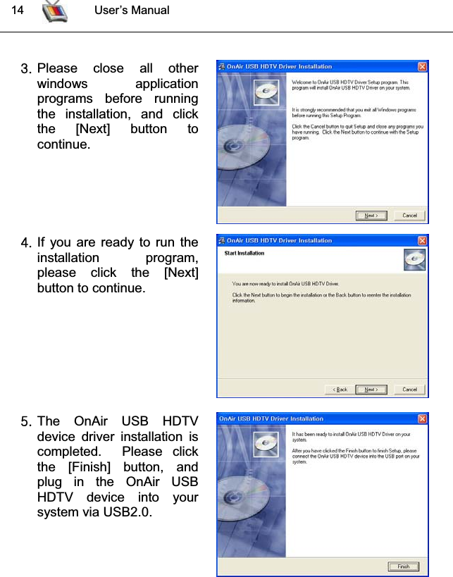  14 User’s ManualZUPlease close all otherwindows applicationprograms before runningthe installation, and clickthe [Next] button to continue.[UIf you are ready to run theinstallation program,please click the [Next]button to continue.\UThe OnAir USB HDTVdevice driver installation iscompleted.  Please clickthe [Finish] button, andplug in the OnAir USBHDTV device into yoursystem via USB2.0. 