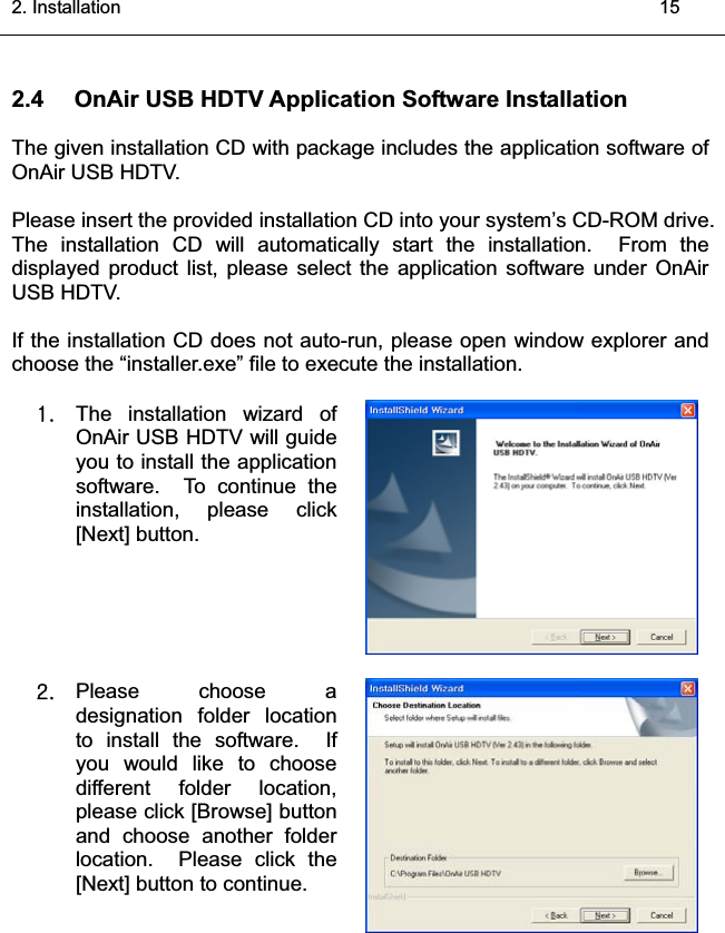 2. Installation    152.4 OnAir USB HDTV Application Software InstallationThe given installation CD with package includes the application software ofOnAir USB HDTV.Please insert the provided installation CD into your system’s CD-ROM drive.The installation CD will automatically start the installation.  From the displayed product list, please select the application software under OnAirUSB HDTV.If the installation CD does not auto-run, please open window explorer andchoose the “installer.exe” file to execute the installation.XUThe installation wizard ofOnAir USB HDTV will guideyou to install the applicationsoftware.  To continue theinstallation, please click[Next] button.YUPlease choose adesignation folder locationto install the software.  Ifyou would like to choosedifferent folder location,please click [Browse] button and choose another folderlocation.  Please click the[Next] button to continue. ͑