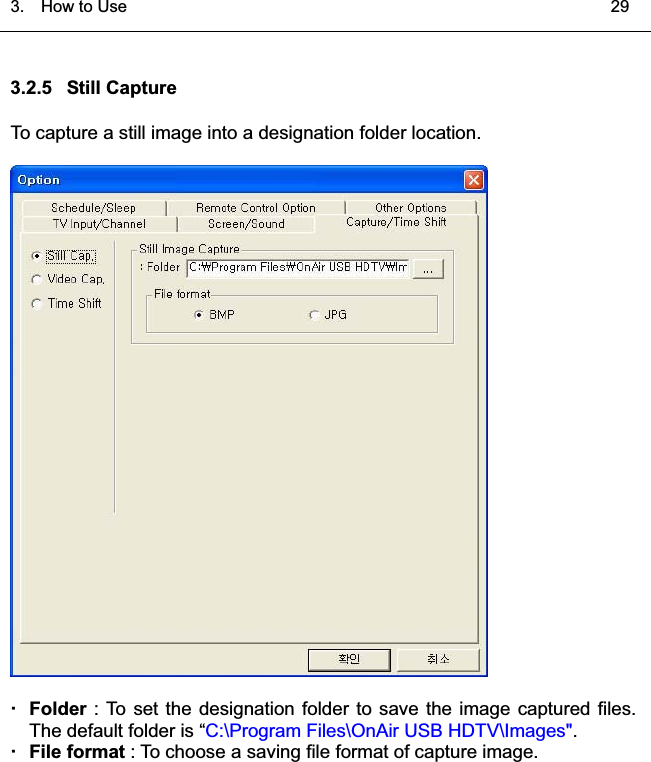 3.  HowtoUse   293.2.5 Still CaptureTo capture a still image into a designation folder location.Folder : To set the designation folder to save the image captured files.The default folder is “C:\Program Files\OnAir USB HDTV\Images&quot;.File format : To choose a saving file format of capture image.͑