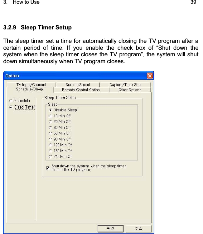 3.  HowtoUse   393.2.9 Sleep Timer SetupThe sleep timer set a time for automatically closing the TV program after acertain period of time. If you enable the check box of “Shut down thesystem when the sleep timer closes the TV program”, the system will shutdown simultaneously when TV program closes.͑