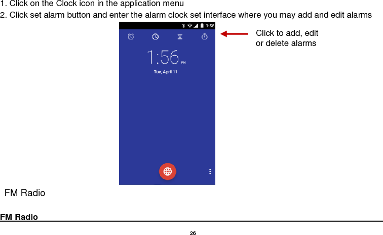   26   1. Click on the Clock icon in the application menu 2. Click set alarm button and enter the alarm clock set interface where you may add and edit alarms                               FM Radio  FM Radio                                                                                                                                                                                               Click to add, edit or delete alarms 