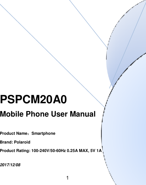 1       PSPCM20A0 Mobile Phone User Manual  Product Name：Smartphone Brand: Polaroid Product Rating: 100-240V/50-60Hz 0.25A MAX, 5V 1A   2017/12/08  