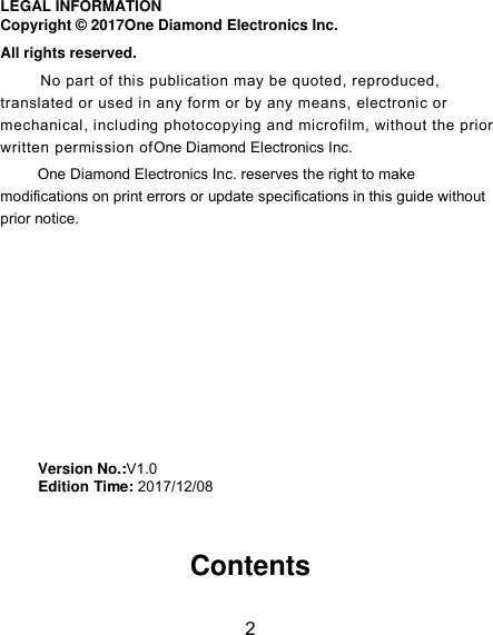 2 LEGAL INFORMATION Copyright © 2017One Diamond Electronics Inc. All rights reserved. No part of this publication may be quoted, reproduced, translated or used in any form or by any means, electronic or mechanical, including photocopying and microfilm, without the prior written permission ofOne Diamond Electronics Inc. One Diamond Electronics Inc. reserves the right to make modifications on print errors or update specifications in this guide without prior notice.         Version No.:V1.0      Edition Time: 2017/12/08    Contents 