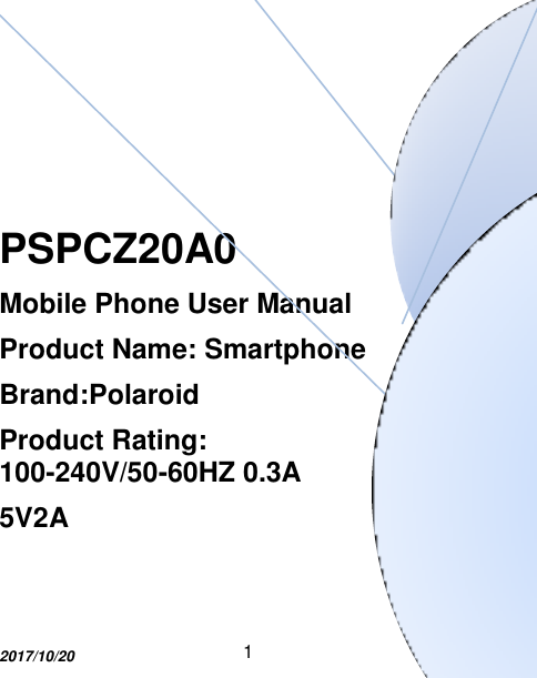 1       PSPCZ20A0 Mobile Phone User Manual Product Name: Smartphone Brand:Polaroid Product Rating: 100-240V/50-60HZ 0.3A   5V2A   2017/10/20  