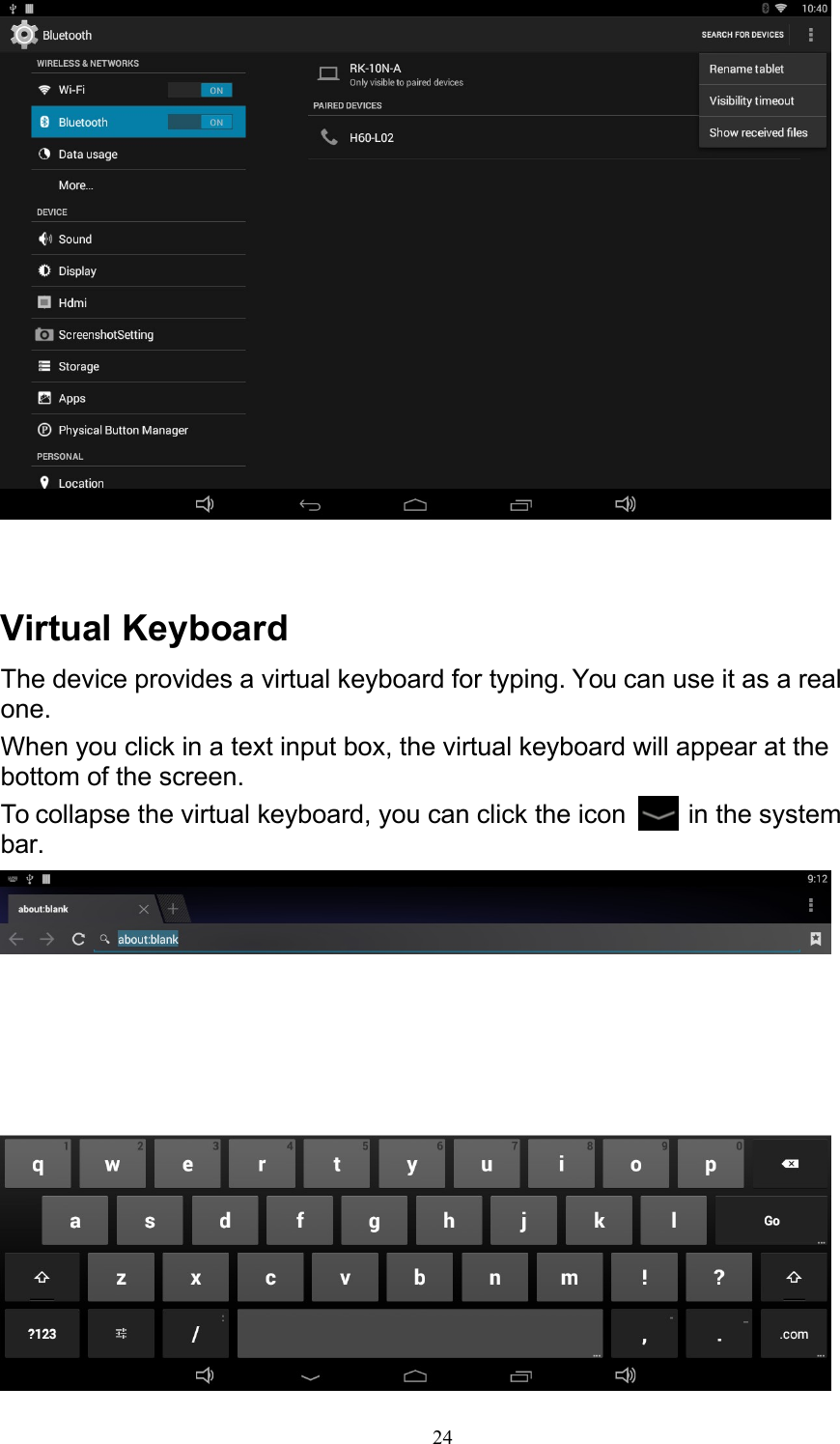 24     Virtual Keyboard The device provides a virtual keyboard for typing. You can use it as a real one. When you click in a text input box, the virtual keyboard will appear at the bottom of the screen. To collapse the virtual keyboard, you can click the icon    in the system bar.   