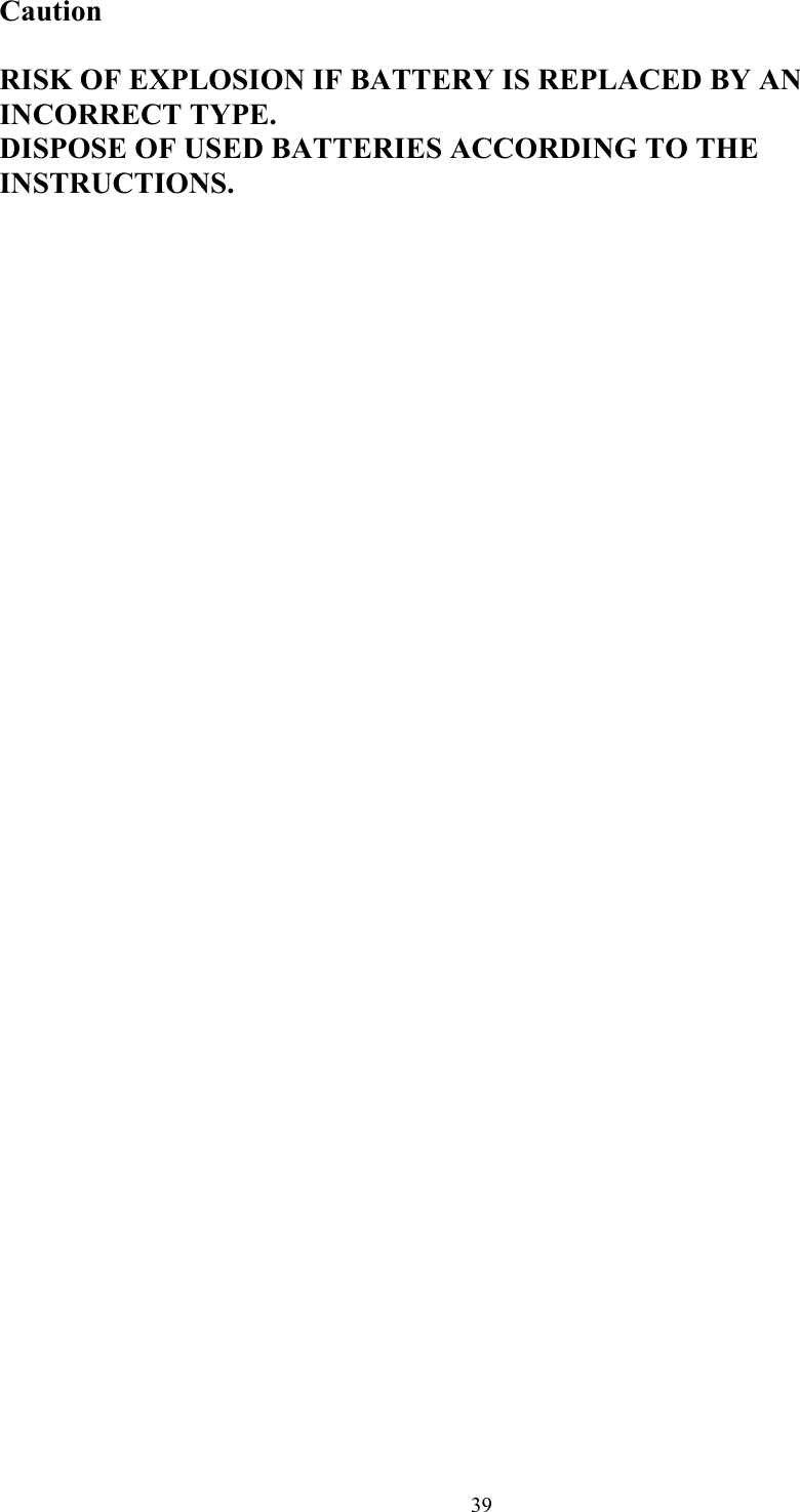 39Caution  RISK OF EXPLOSION IF BATTERY IS REPLACED BY AN INCORRECT TYPE. DISPOSE OF USED BATTERIES ACCORDING TO THE INSTRUCTIONS.  