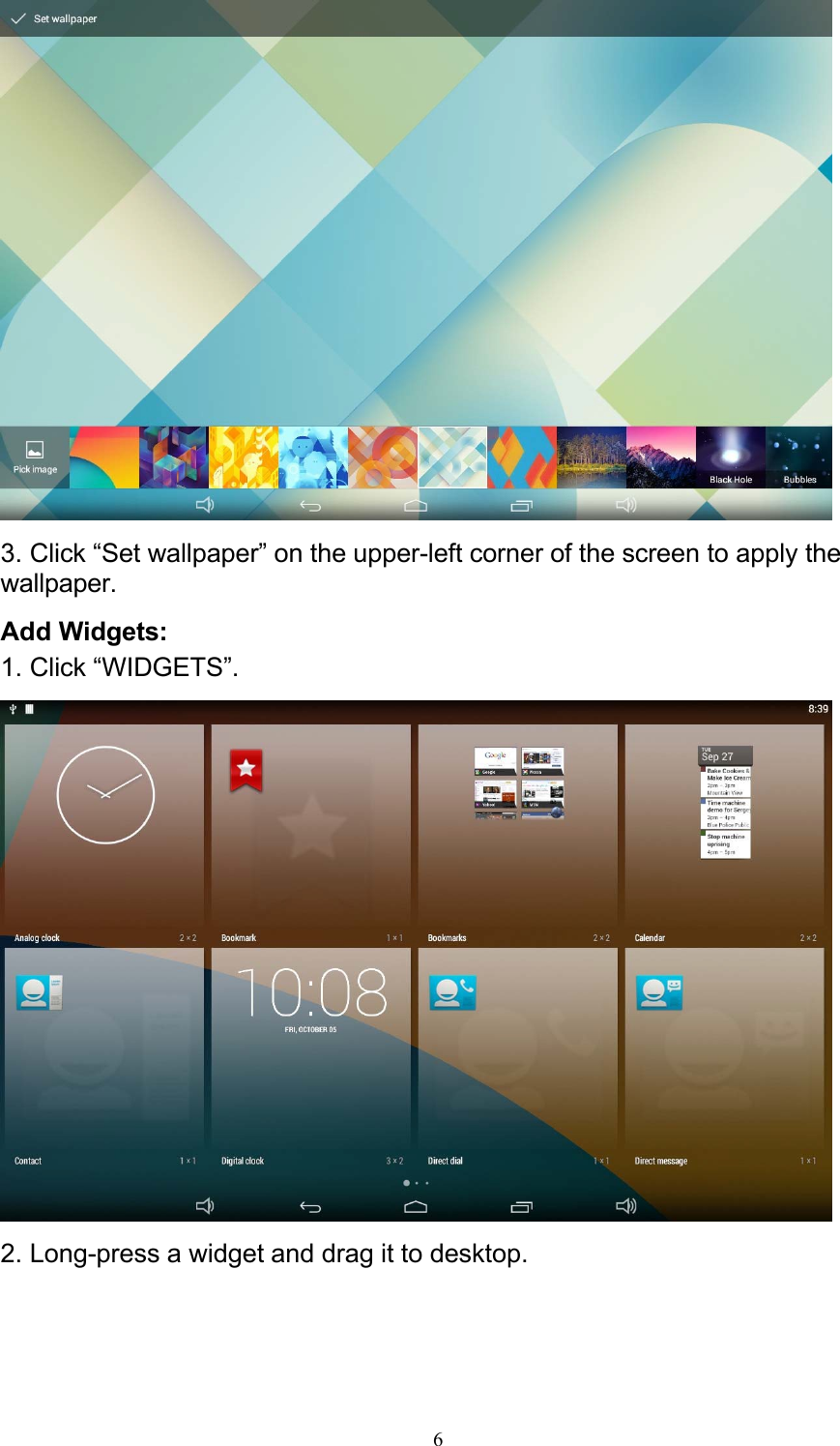 6   3. Click “Set wallpaper” on the upper-left corner of the screen to apply the wallpaper. Add Widgets: 1. Click “WIDGETS”.   2. Long-press a widget and drag it to desktop. 