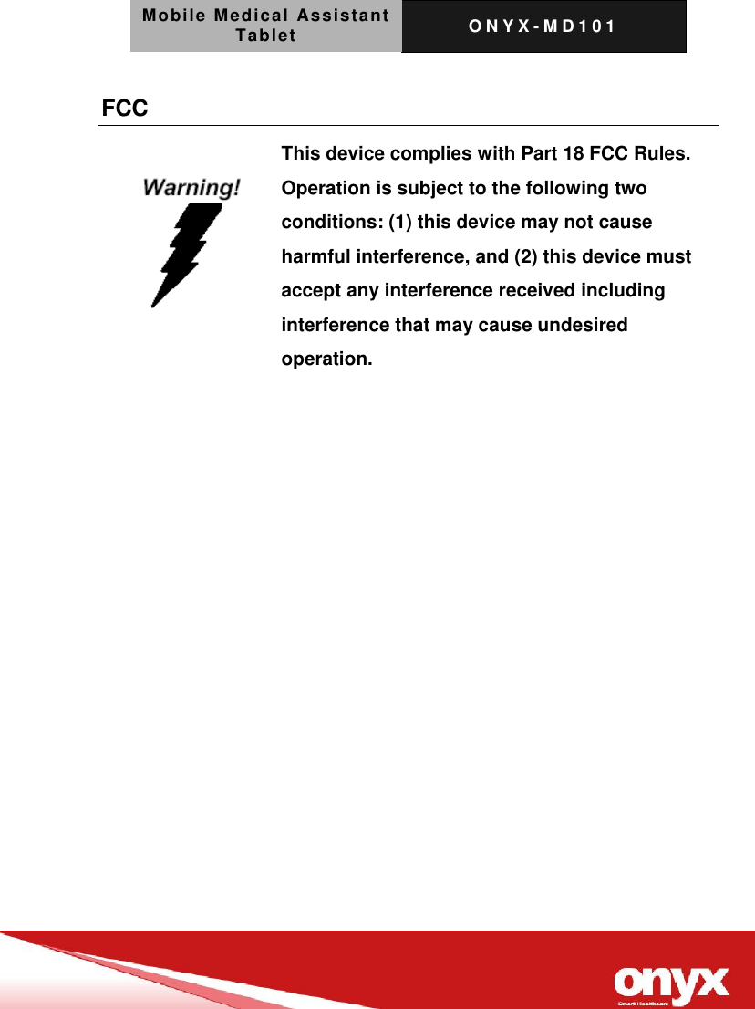 Mobile Medical Assistant Tablet O N Y X - M D 1 0 1    FCC   This device complies with Part 18 FCC Rules. Operation is subject to the following two conditions: (1) this device may not cause harmful interference, and (2) this device must accept any interference received including interference that may cause undesired operation.   