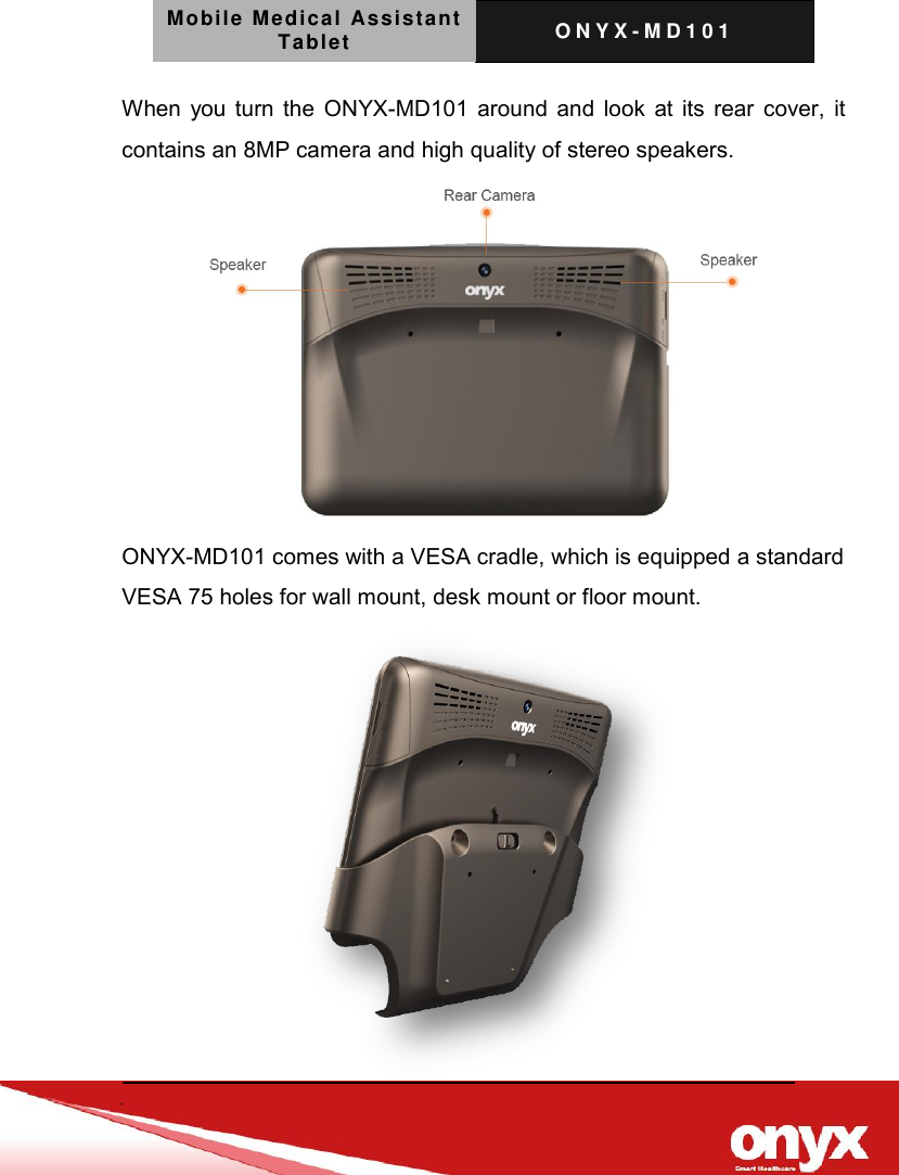 Mobile Medical Assistant Tablet O N Y X - M D 1 0 1     When you turn the ONYX-MD101 around and look at its rear cover, it contains an 8MP camera and high quality of stereo speakers.  ONYX-MD101 comes with a VESA cradle, which is equipped a standard VESA 75 holes for wall mount, desk mount or floor mount.    