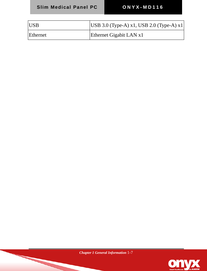 Slim Medical Panel PC  ONYX-MD116  Chapter 1 General Information 1-7  USB    USB 3.0 (Type-A) x1, USB 2.0 (Type-A) x1 Ethernet    Ethernet Gigabit LAN x1  