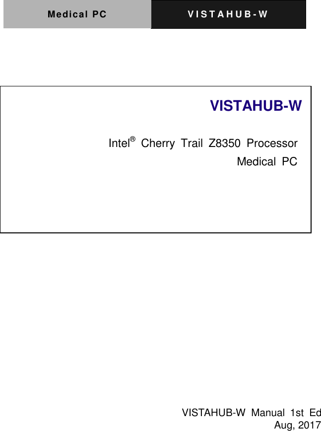 Medical PC V I S T A H U B - W                                                                   VISTAHUB-W         Intel&reg;  Cherry  Trail  Z8350  Processor Medical  PC              VISTAHUB-W  Manual  1st  Ed                                                        Aug, 2017    