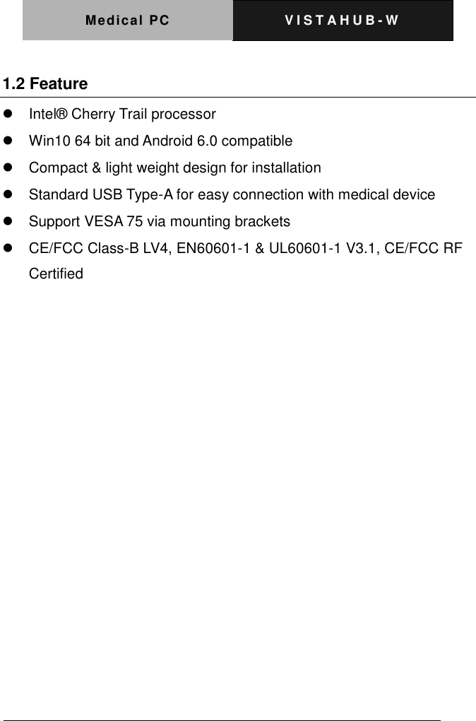 Medical PC V I S T A H U B - W    1.2 Feature   Intel&reg;  Cherry Trail processor   Win10 64 bit and Android 6.0 compatible   Compact &amp; light weight design for installation     Standard USB Type-A for easy connection with medical device     Support VESA 75 via mounting brackets   CE/FCC Class-B LV4, EN60601-1 &amp; UL60601-1 V3.1, CE/FCC RF Certified    