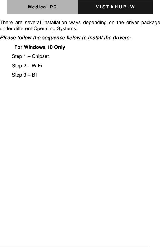 Medical PC V I S T A H U B - W    There  are  several  installation  ways  depending  on  the  driver  package under different Operating Systems.   Please follow the sequence below to install the drivers:   For Windows 10 Only Step 1 &ndash; Chipset Step 2 &ndash; WiFi Step 3 &ndash; BT 