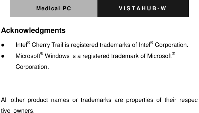 Medical PC V I S T A H U B - W   Acknowledgments  Intel&reg; Cherry Trail is registered trademarks of Intel&reg; Corporation.  Microsoft&reg; Windows is a registered trademark of Microsoft&reg; Corporation.   All  other  product  names  or  trademarks  are  properties  of  their  respective  owners. 
