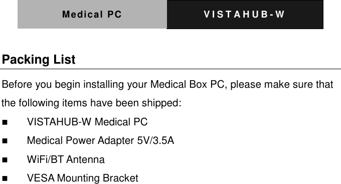 Medical PC V I S T A H U B - W   Packing List Before you begin installing your Medical Box PC, please make sure that the following items have been shipped:  VISTAHUB-W Medical PC  Medical Power Adapter 5V/3.5A  WiFi/BT Antenna  VESA Mounting Bracket  