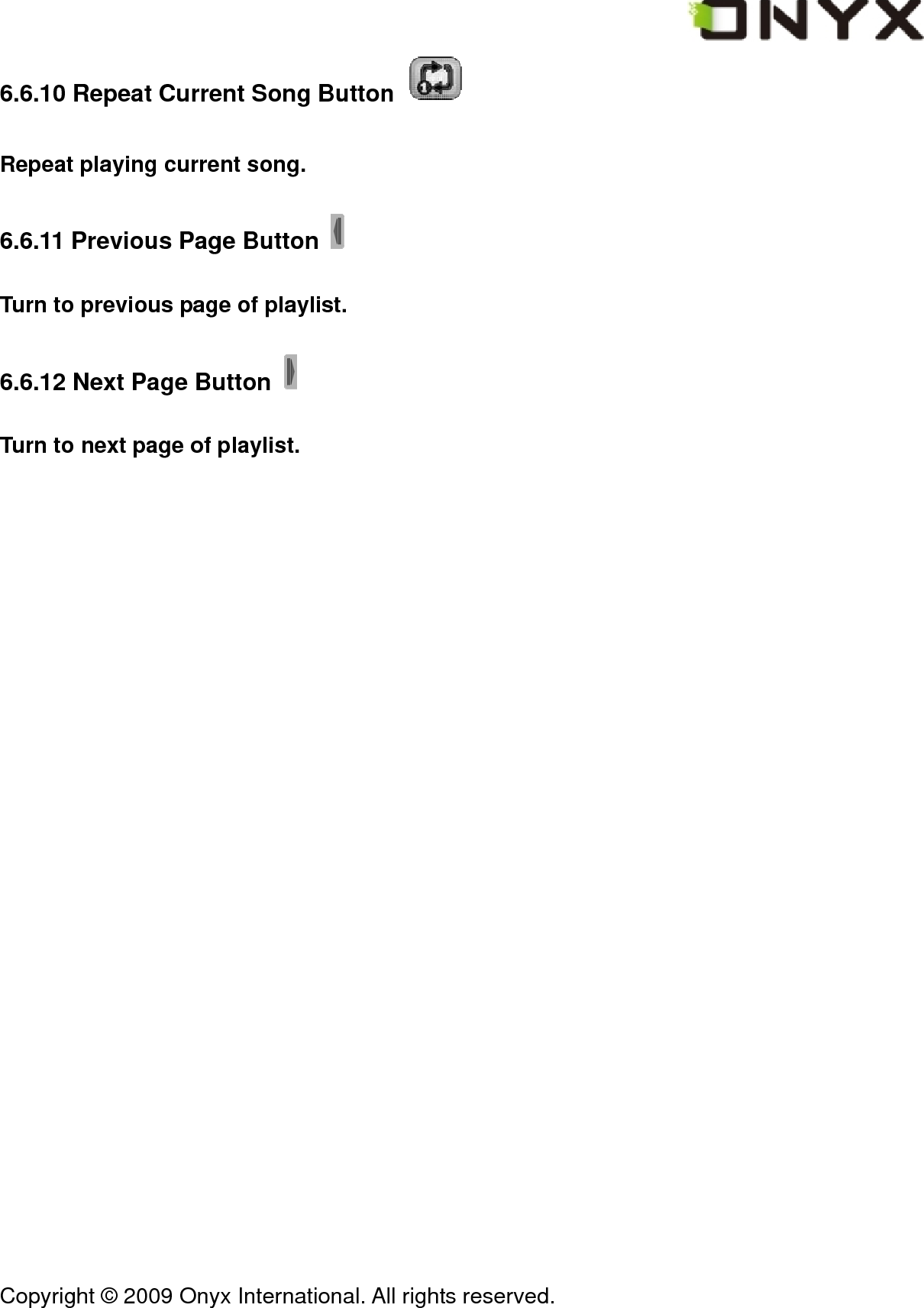  Copyright &copy; 2009 Onyx International. All rights reserved.                                 6.6.10 Repeat Current Song Button   Repeat playing current song. 6.6.11 Previous Page Button   Turn to previous page of playlist. 6.6.12 Next Page Button   Turn to next page of playlist. 