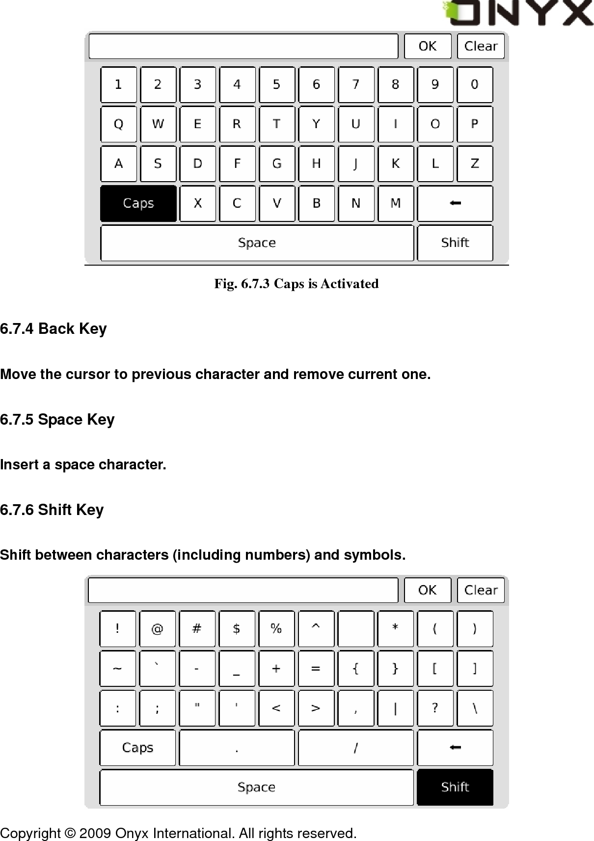  Copyright &copy; 2009 Onyx International. All rights reserved.                                  Fig. 6.7.3 Caps is Activated 6.7.4 Back Key Move the cursor to previous character and remove current one. 6.7.5 Space Key Insert a space character. 6.7.6 Shift Key Shift between characters (including numbers) and symbols.  