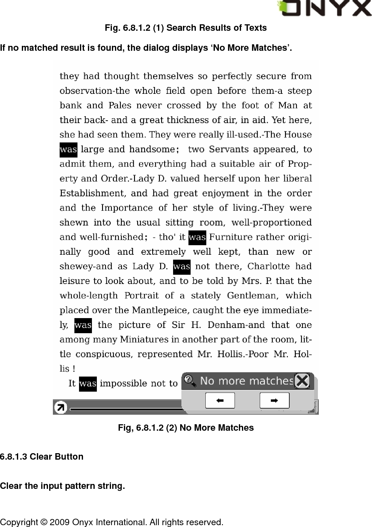  Copyright &copy; 2009 Onyx International. All rights reserved.                                 Fig. 6.8.1.2 (1) Search Results of Texts If no matched result is found, the dialog displays &lsquo;No More Matches&rsquo;.  Fig, 6.8.1.2 (2) No More Matches 6.8.1.3 Clear Button Clear the input pattern string. 