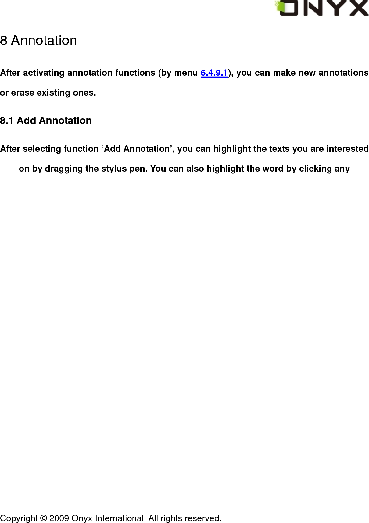  Copyright &copy; 2009 Onyx International. All rights reserved.                                 8 Annotation After activating annotation functions (by menu 6.4.9.1), you can make new annotations or erase existing ones. 8.1 Add Annotation After selecting function &lsquo;Add Annotation&rsquo;, you can highlight the texts you are interested on by dragging the stylus pen. You can also highlight the word by clicking any 