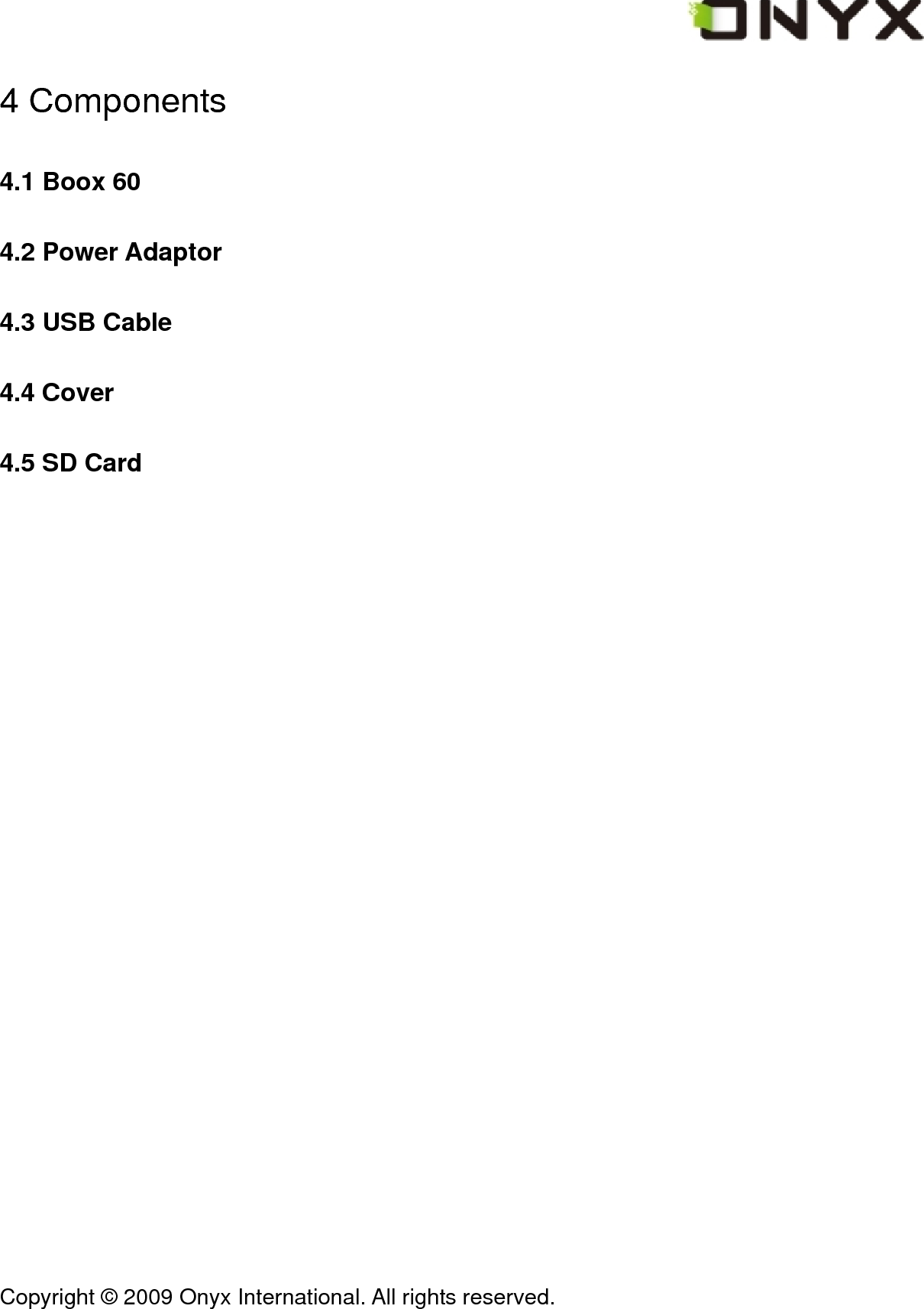  Copyright &copy; 2009 Onyx International. All rights reserved.                                 4 Components 4.1 Boox 60 4.2 Power Adaptor 4.3 USB Cable 4.4 Cover 4.5 SD Card 