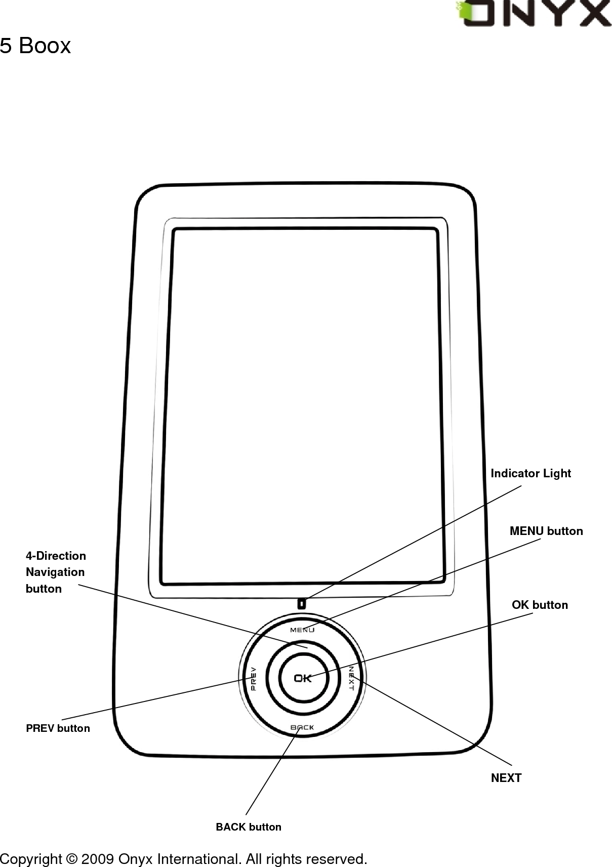  Copyright &copy; 2009 Onyx International. All rights reserved.                                 4-Direction Navigation button PREV button BACK button NEXT MENU button 5 Boox              Indicator Light    OK button        