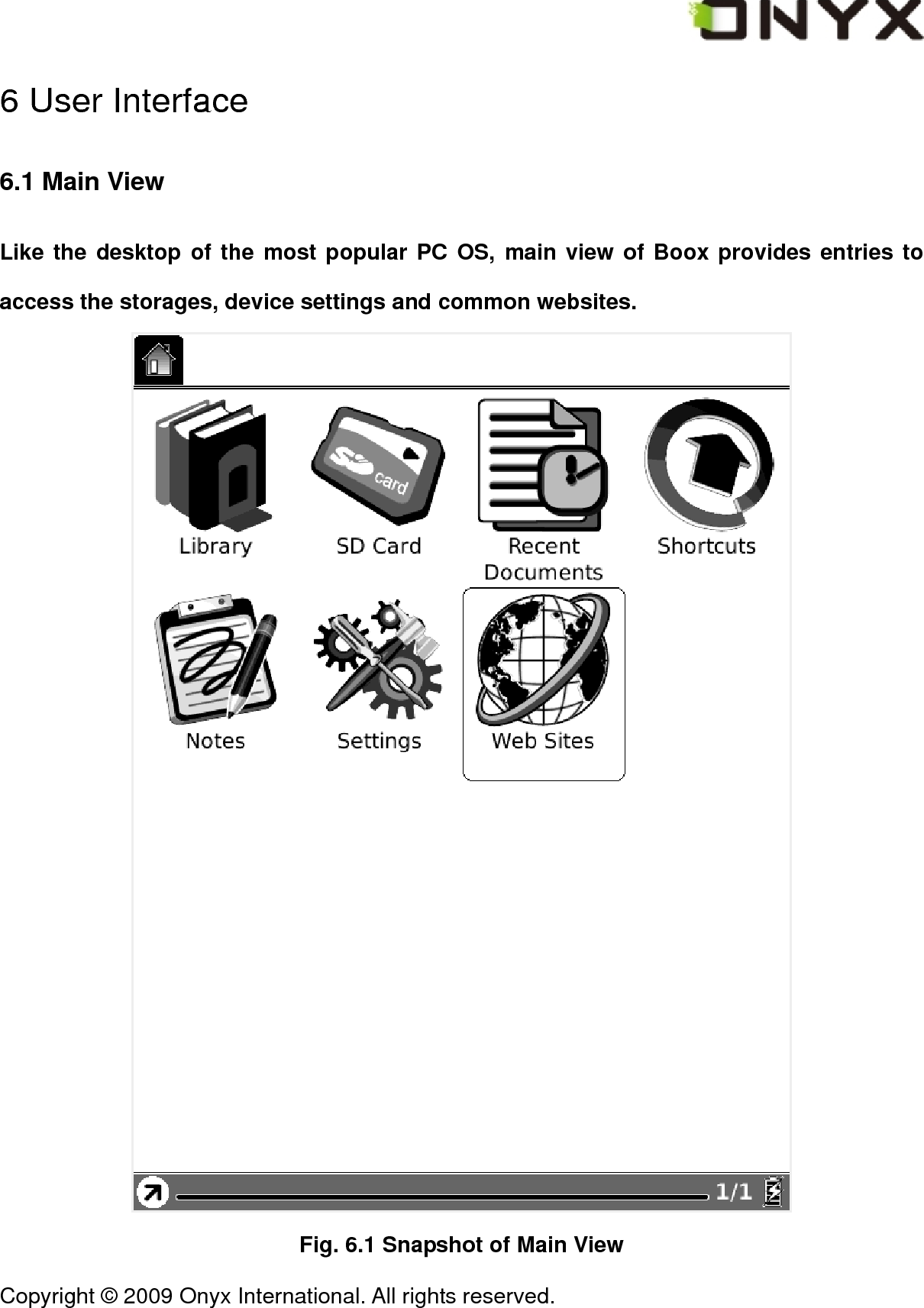  Copyright &copy; 2009 Onyx International. All rights reserved.                                 6 User Interface 6.1 Main View Like the desktop of the most popular PC OS, main view of Boox provides entries to access the storages, device settings and common websites.  Fig. 6.1 Snapshot of Main View 
