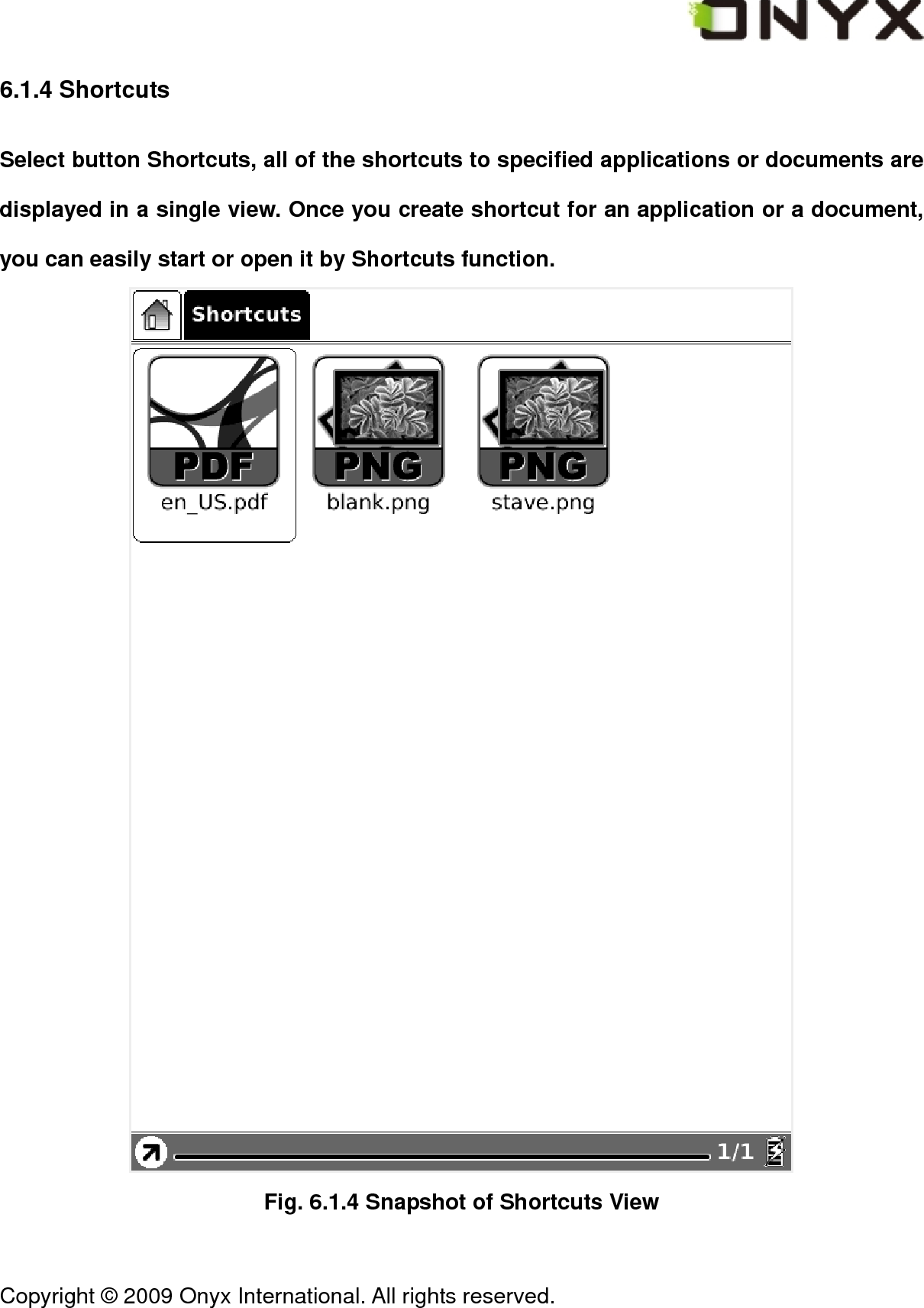 Copyright &copy; 2009 Onyx International. All rights reserved.                                 6.1.4 Shortcuts Select button Shortcuts, all of the shortcuts to specified applications or documents are displayed in a single view. Once you create shortcut for an application or a document, you can easily start or open it by Shortcuts function.  Fig. 6.1.4 Snapshot of Shortcuts View 