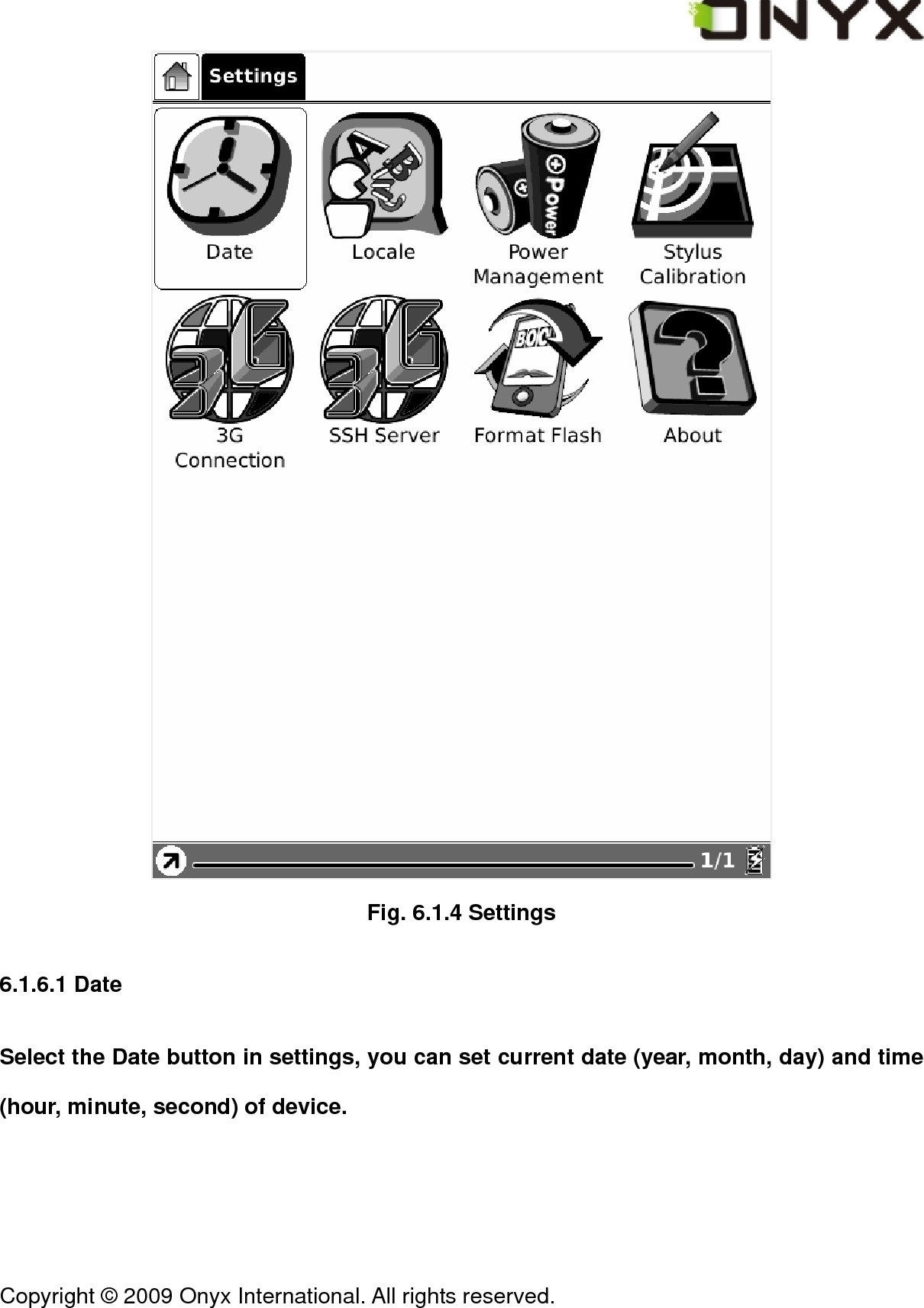  Copyright &copy; 2009 Onyx International. All rights reserved.                                  Fig. 6.1.4 Settings 6.1.6.1 Date Select the Date button in settings, you can set current date (year, month, day) and time (hour, minute, second) of device. 