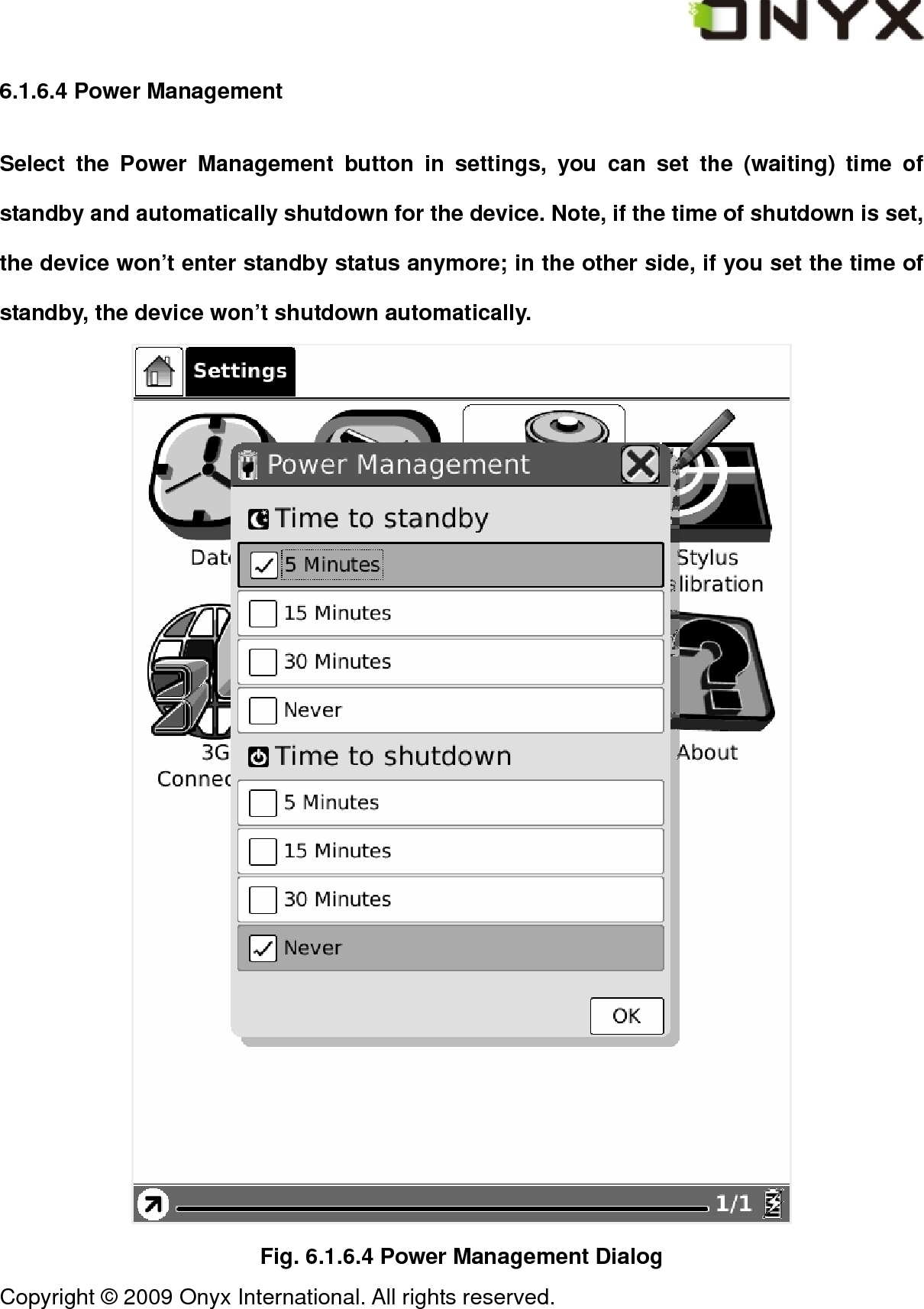  Copyright &copy; 2009 Onyx International. All rights reserved.                                 6.1.6.4 Power Management Select the Power Management button in settings, you can set the (waiting) time of standby and automatically shutdown for the device. Note, if the time of shutdown is set, the device won&rsquo;t enter standby status anymore; in the other side, if you set the time of standby, the device won&rsquo;t shutdown automatically.  Fig. 6.1.6.4 Power Management Dialog 