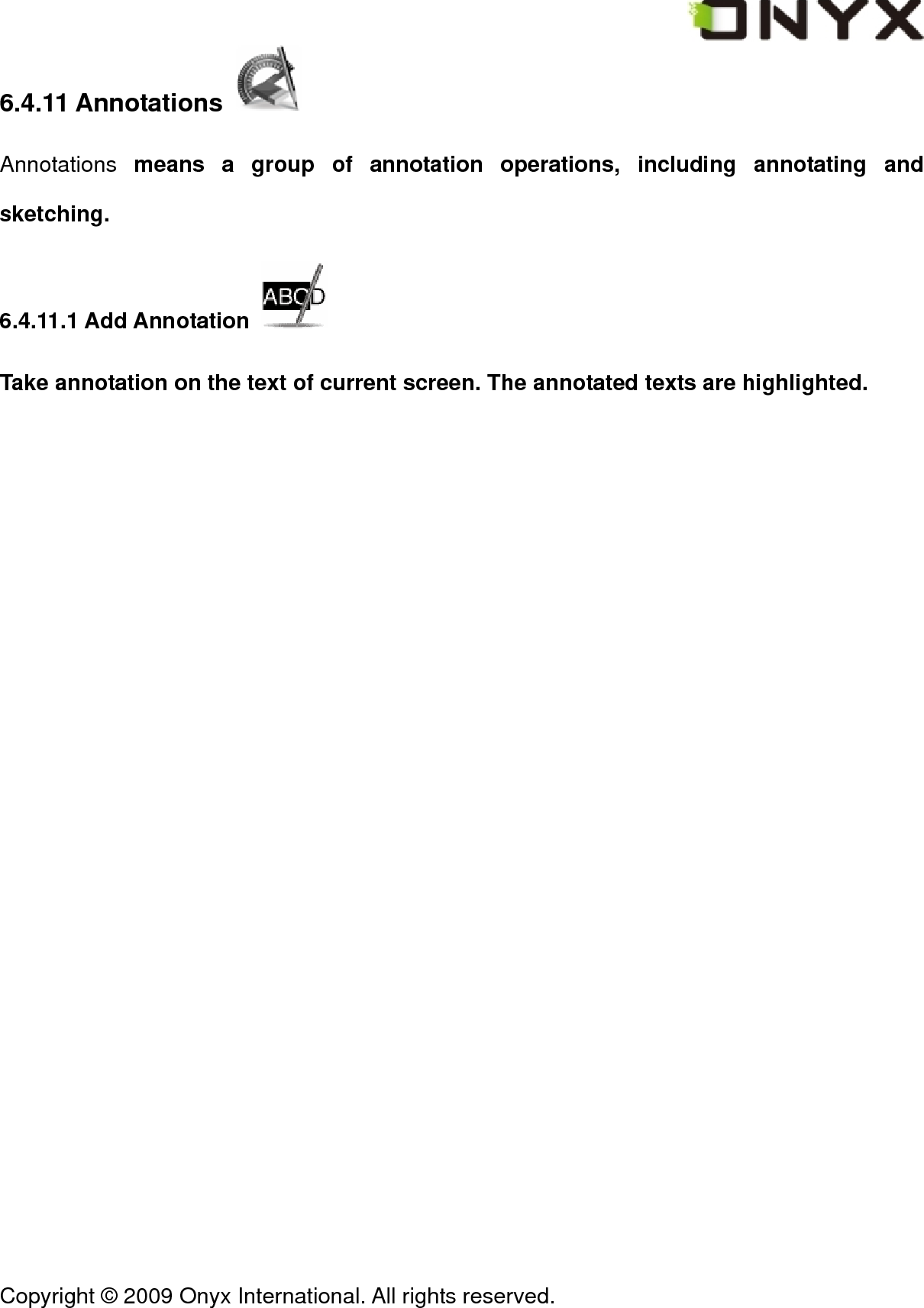  Copyright &copy; 2009 Onyx International. All rights reserved.                                 6.4.11 Annotations   Annotations  means a group of annotation operations, including annotating and sketching. 6.4.11.1 Add Annotation   Take annotation on the text of current screen. The annotated texts are highlighted. 